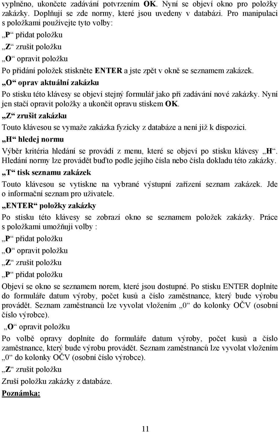 O oprav aktuální zakázku Po stisku této klávesy se objeví stejný formulář jako při zadávání nové zakázky. Nyní jen stačí opravit položky a ukončit opravu stiskem OK.