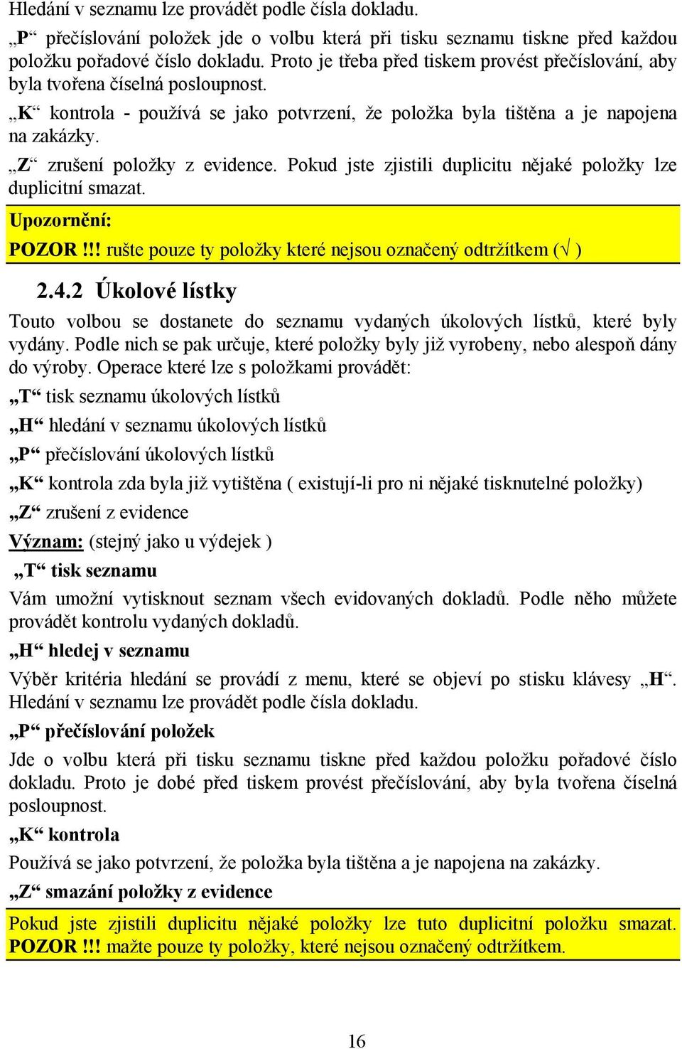 Z zrušení položky z evidence. Pokud jste zjistili duplicitu nějaké položky lze duplicitní smazat. Upozornění: POZOR!!! rušte pouze ty položky které nejsou označený odtržítkem ( ) 2.4.