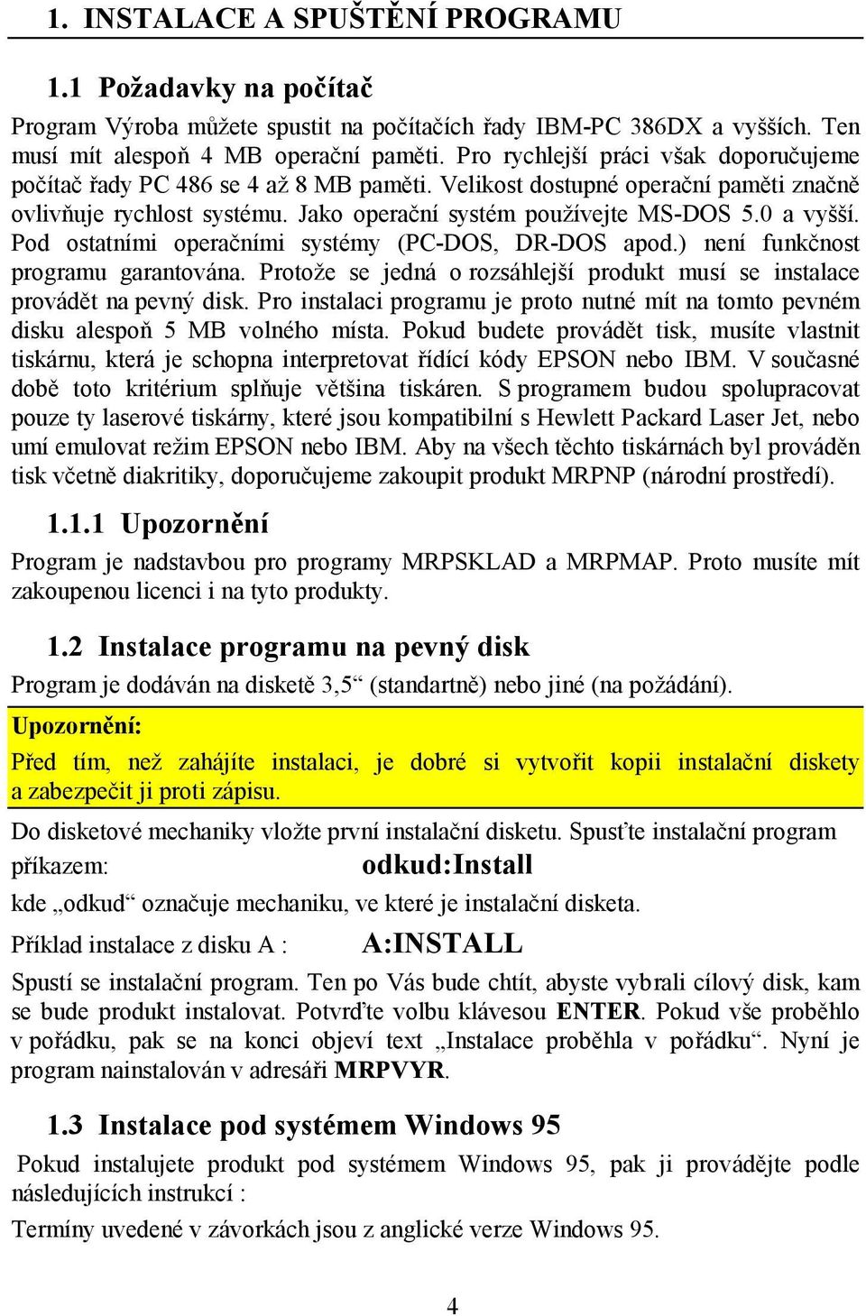 Pod ostatními operačními systémy (PC-DOS, DR-DOS apod.) není funkčnost programu garantována. Protože se jedná o rozsáhlejší produkt musí se instalace provádět na pevný disk.