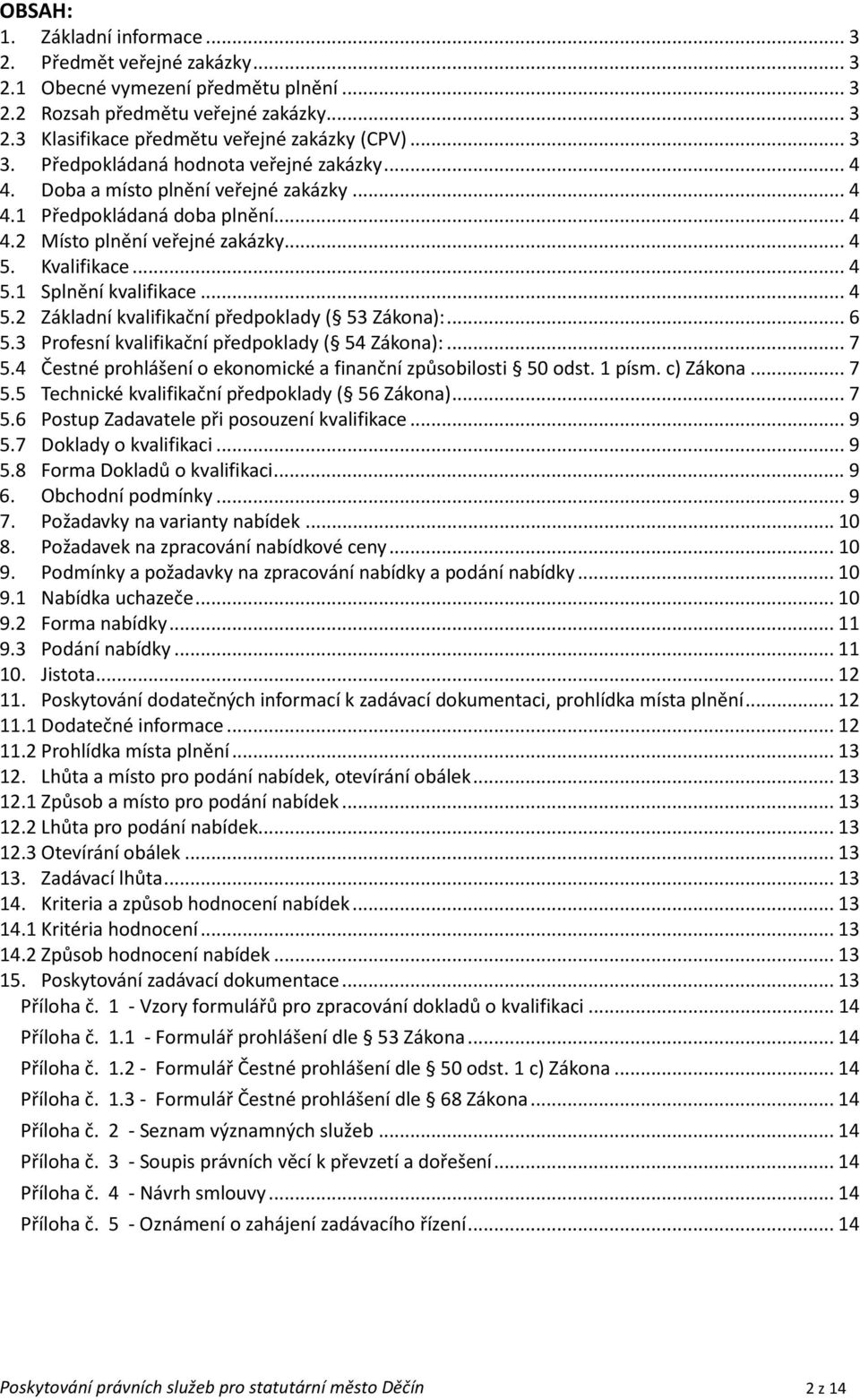 .. 4 5.2 Základní kvalifikační předpoklady ( 53 Zákona):... 6 5.3 Profesní kvalifikační předpoklady ( 54 Zákona):... 7 5.4 Čestné prohlášení o ekonomické a finanční způsobilosti 50 odst. 1 písm.