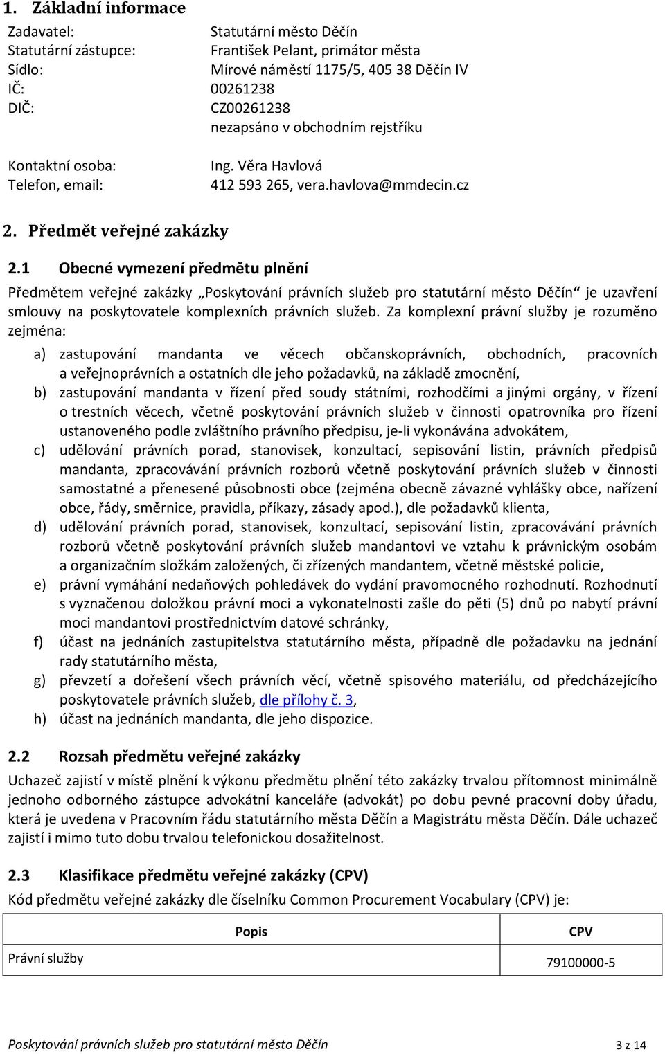 1 Obecné vymezení předmětu plnění Předmětem veřejné zakázky Poskytování právních služeb pro statutární město Děčín je uzavření smlouvy na poskytovatele komplexních právních služeb.