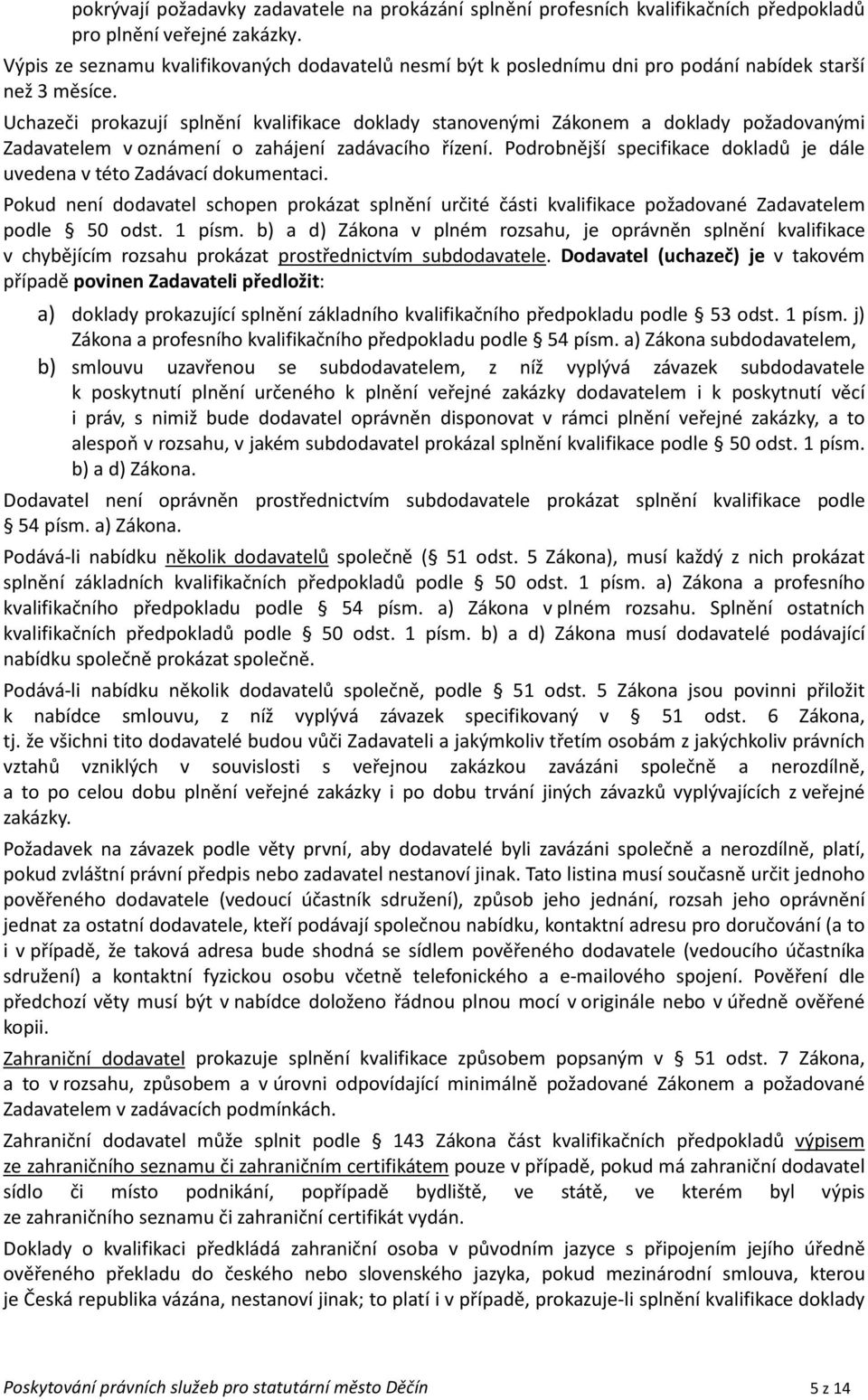 Uchazeči prokazují splnění kvalifikace doklady stanovenými Zákonem a doklady požadovanými Zadavatelem v oznámení o zahájení zadávacího řízení.