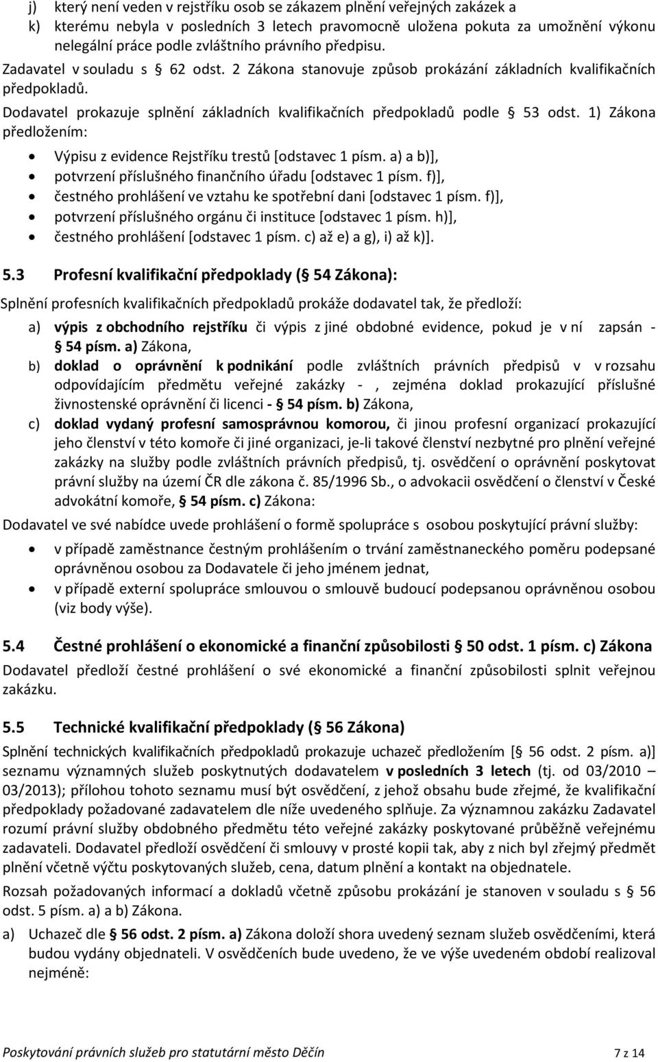 Dodavatel prokazuje splnění základních kvalifikačních předpokladů podle 53 odst. 1) Zákona předložením: Výpisu z evidence Rejstříku trestů [odstavec 1 písm.