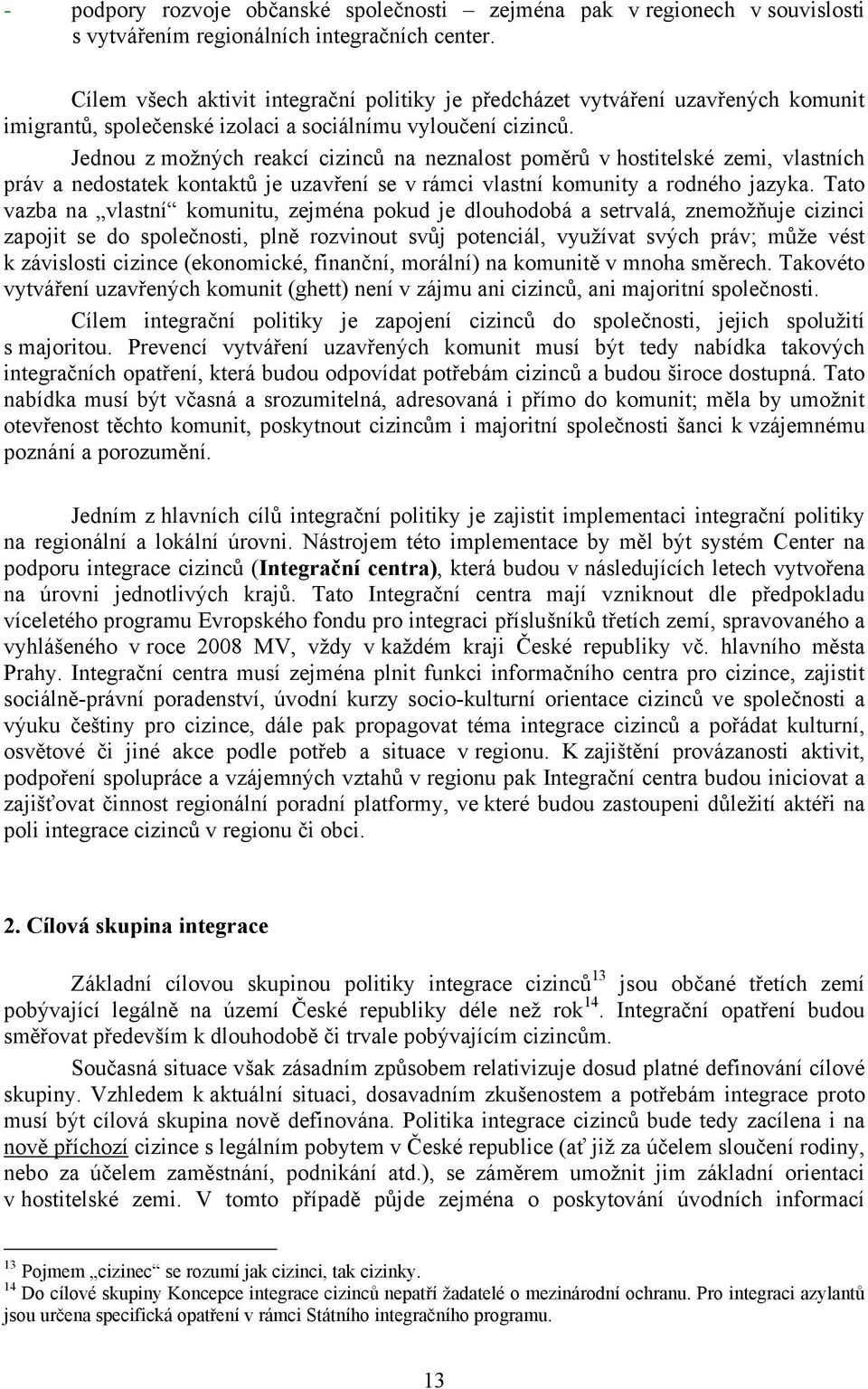 Jednou z možných reakcí cizinců na neznalost poměrů v hostitelské zemi, vlastních práv a nedostatek kontaktů je uzavření se v rámci vlastní komunity a rodného jazyka.