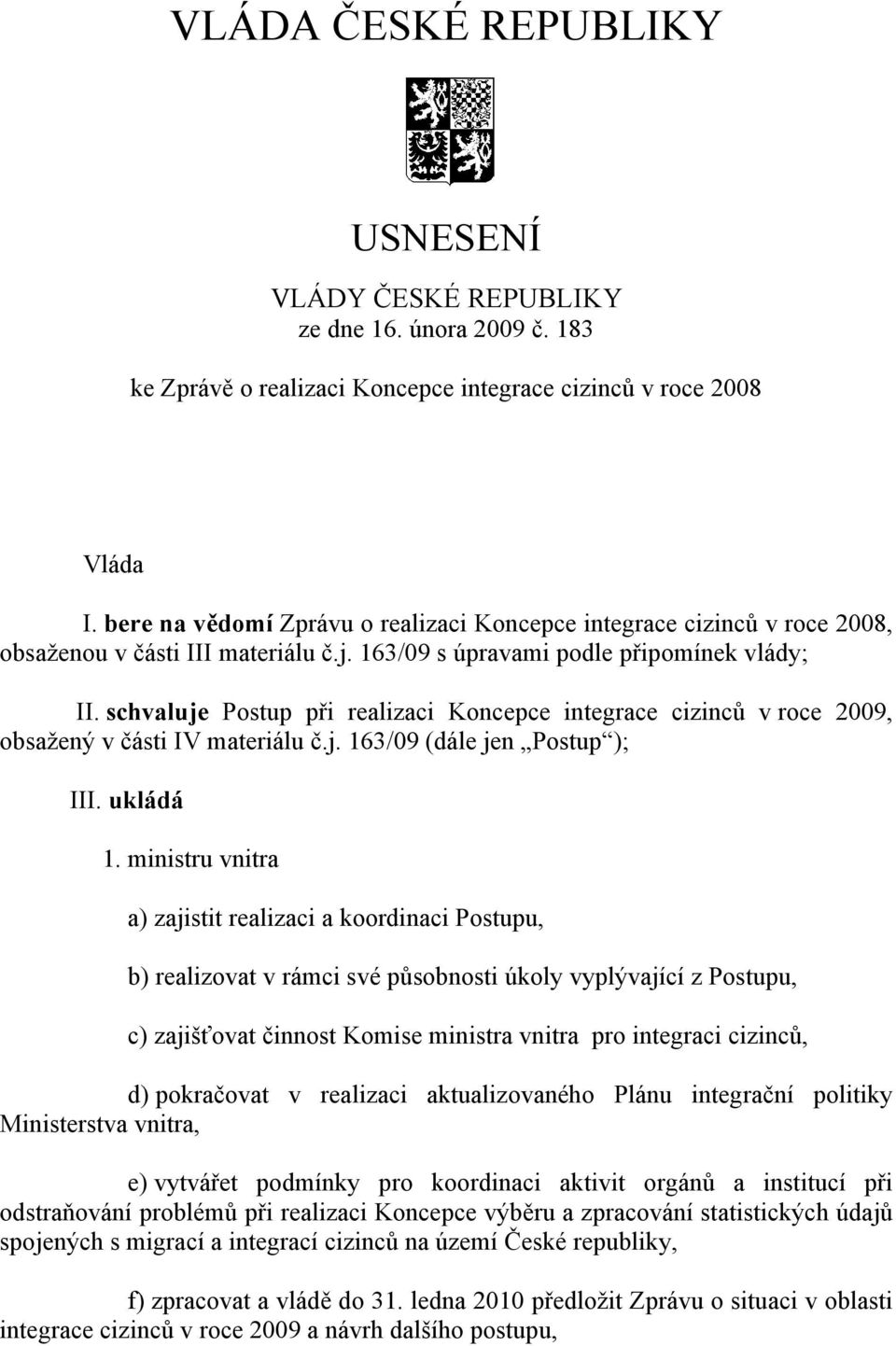 schvaluje Postup při realizaci Koncepce integrace cizinců v roce 2009, obsažený v části IV materiálu č.j. 163/09 (dále jen Postup ); III. ukládá 1.