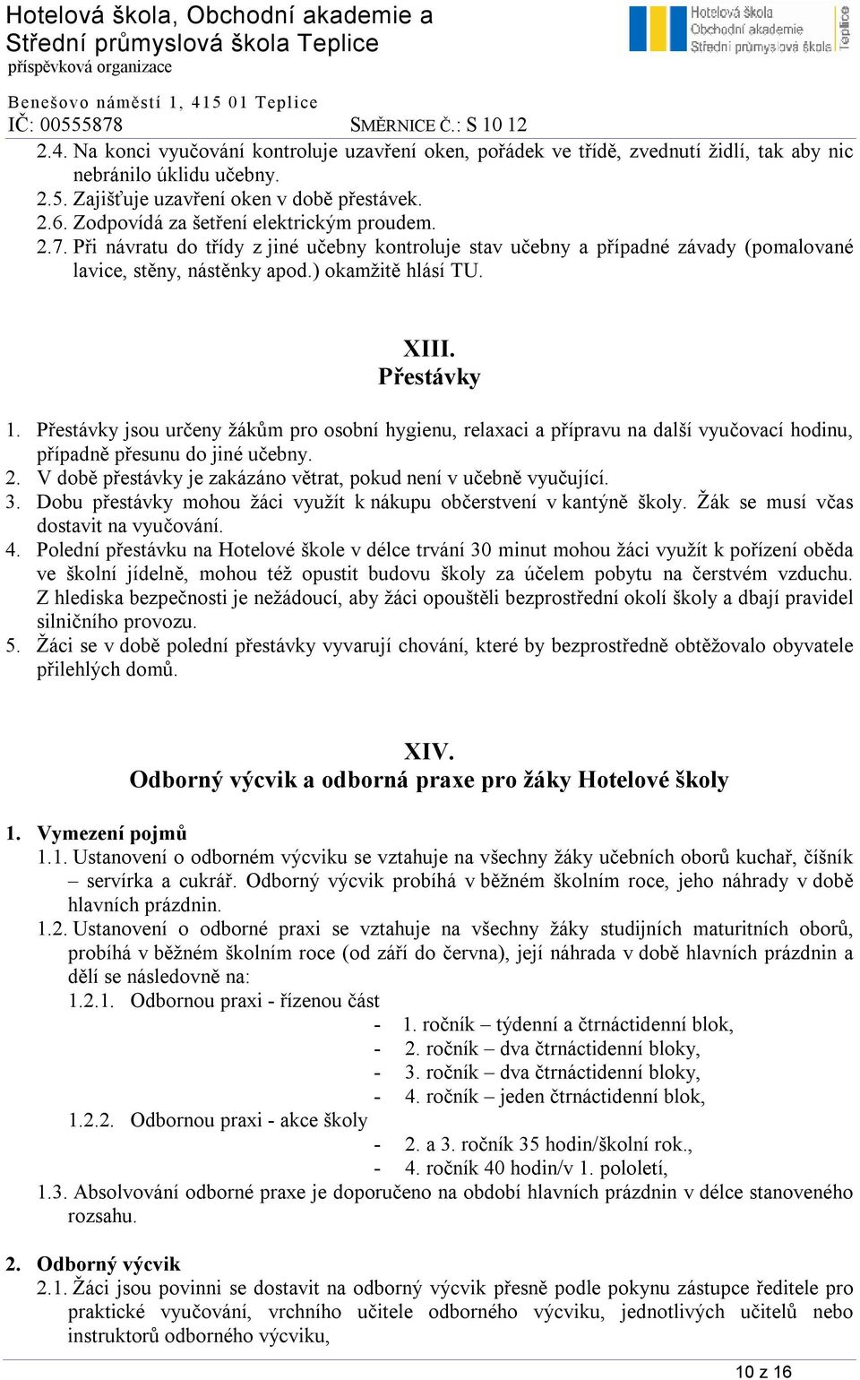 Přestávky 1. Přestávky jsou určeny žákům pro osobní hygienu, relaxaci a přípravu na další vyučovací hodinu, případně přesunu do jiné učebny. 2.