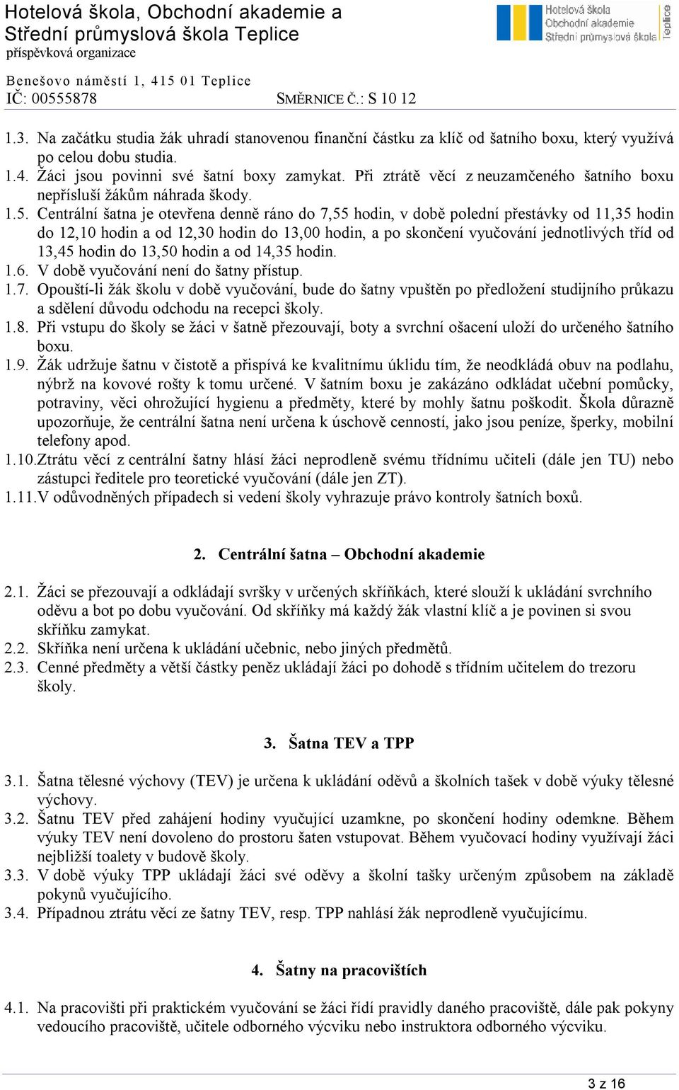 Centrální šatna je otevřena denně ráno do 7,55 hodin, v době polední přestávky od 11,35 hodin do 12,10 hodin a od 12,30 hodin do 13,00 hodin, a po skončení vyučování jednotlivých tříd od 13,45 hodin