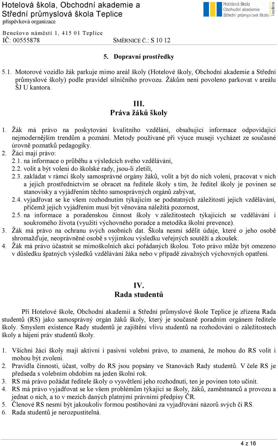 Metody používané při výuce musejí vycházet ze současné úrovně poznatků pedagogiky. 2. Žáci mají právo: 2.1. na informace o průběhu a výsledcích svého vzdělávání, 2.2. volit a být voleni do školské rady, jsou-li zletilí, 2.