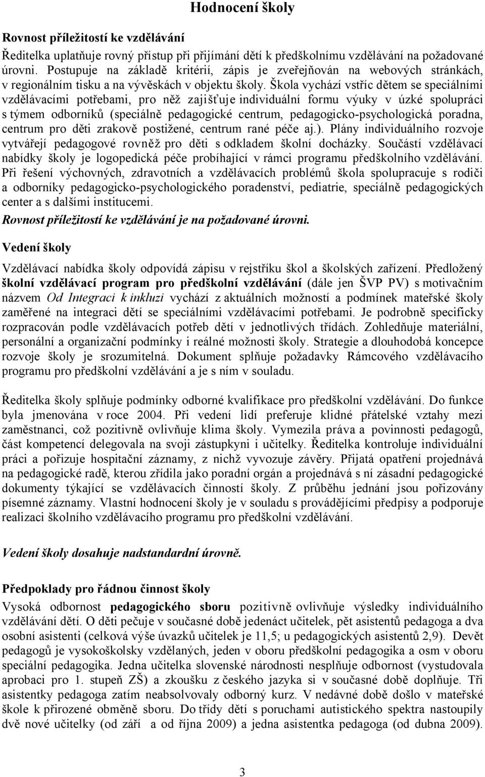 Škola vychází vstříc dětem se speciálními vzdělávacími potřebami, pro něž zajišťuje individuální formu výuky v úzké spolupráci s týmem odborníků (speciálně pedagogické centrum,