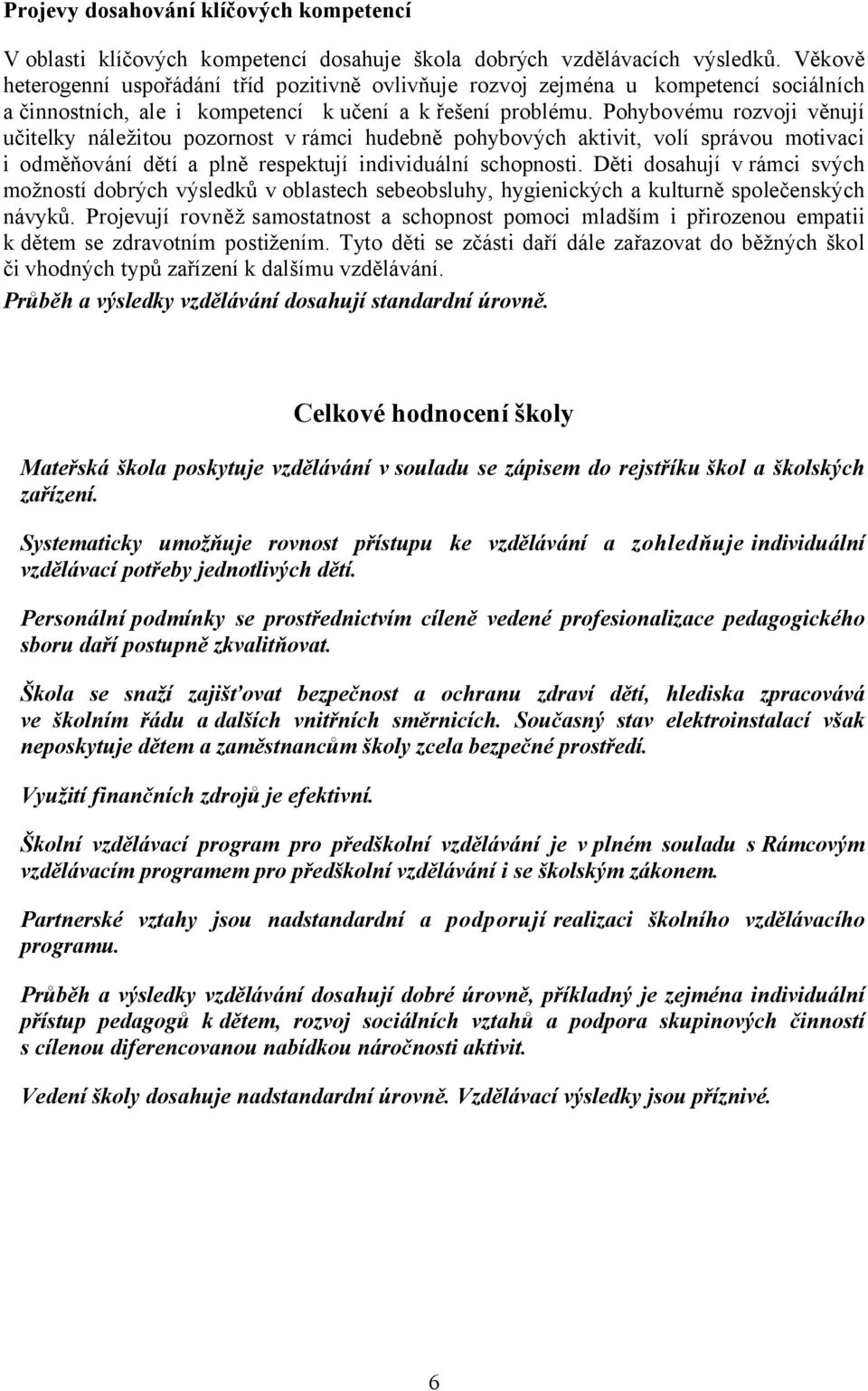 Pohybovému rozvoji věnují učitelky náležitou pozornost v rámci hudebně pohybových aktivit, volí správou motivaci i odměňování dětí a plně respektují individuální schopnosti.