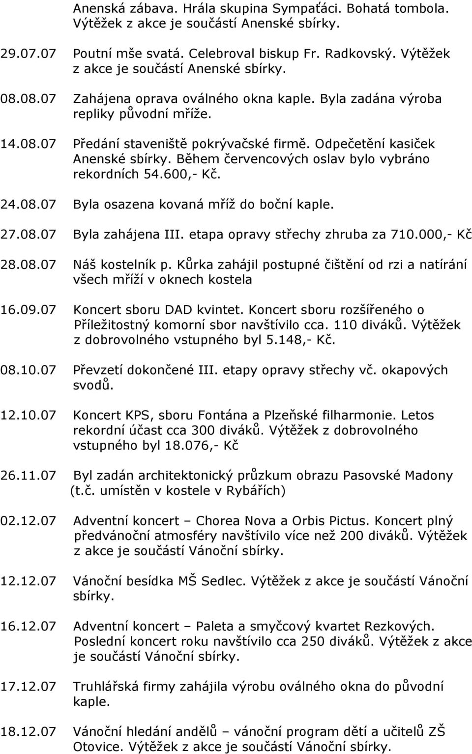 Odpečetění kasiček Anenské sbírky. Během červencových oslav bylo vybráno rekordních 54.600,- Kč. 24.08.07 Byla osazena kovaná mříž do boční kaple. 27.08.07 Byla zahájena III.