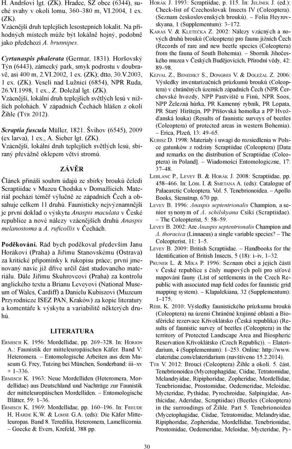 2002, 1 ex. (ZK); dtto, 30.V.2003, 1 ex. (ZK). Veselí nad Lužnicí (6854), NPR Ruda, 26.VI.1998, 1 ex., Z. Doležal lgt. (ZK). Vzácnější, lokální druh teplejších světlých lesů v nižších polohách.