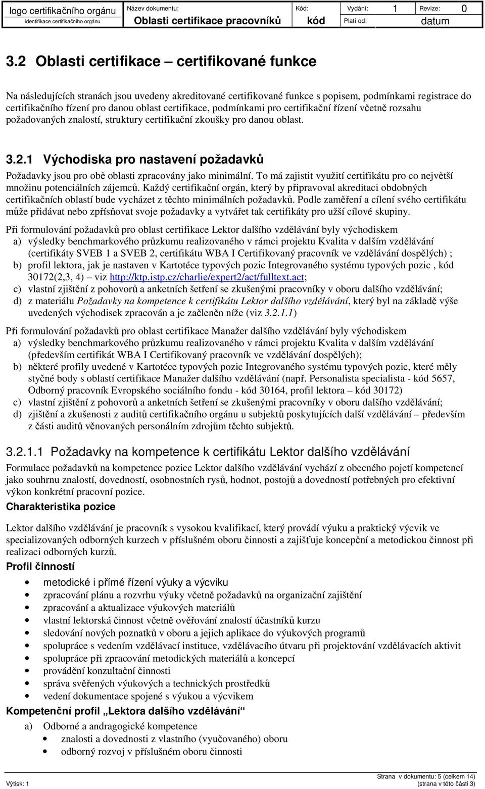 1 Východiska pro nastavení požadavků Požadavky jsou pro obě oblasti zpracovány jako minimální. To má zajistit využití certifikátu pro co největší množinu potenciálních zájemců.