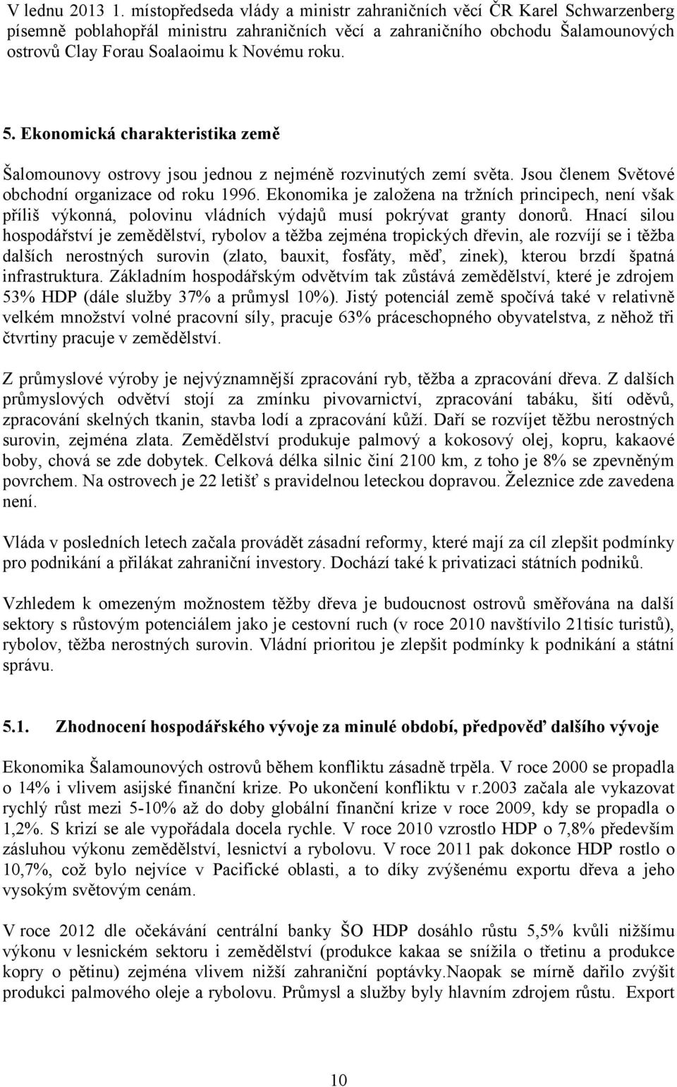 5. Ekonomická charakteristika země Šalomounovy ostrovy jsou jednou z nejméně rozvinutých zemí světa. Jsou členem Světové obchodní organizace od roku 1996.