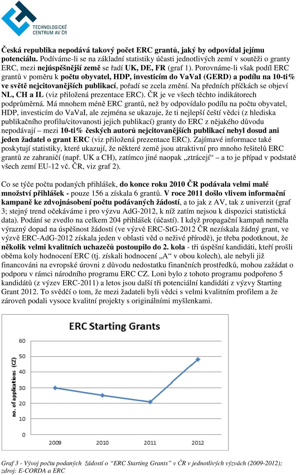 Porovnáme-li však podíl ERC grantů v poměru k počtu obyvatel, HDP, investicím do VaVaI (GERD) a podílu na 10-ti% ve světě nejcitovanějších publikací, pořadí se zcela změní.