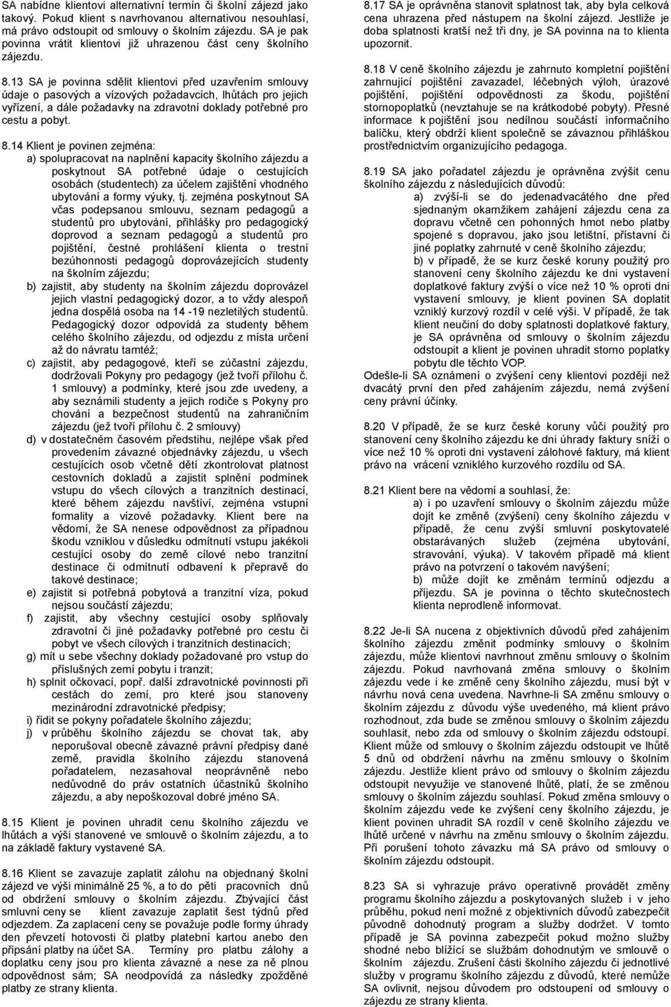 13 SA je povinna sdělit klientovi před uzavřením smlouvy údaje o pasových a vízových požadavcích, lhůtách pro jejich vyřízení, a dále požadavky na zdravotní doklady potřebné pro cestu a pobyt. 8.