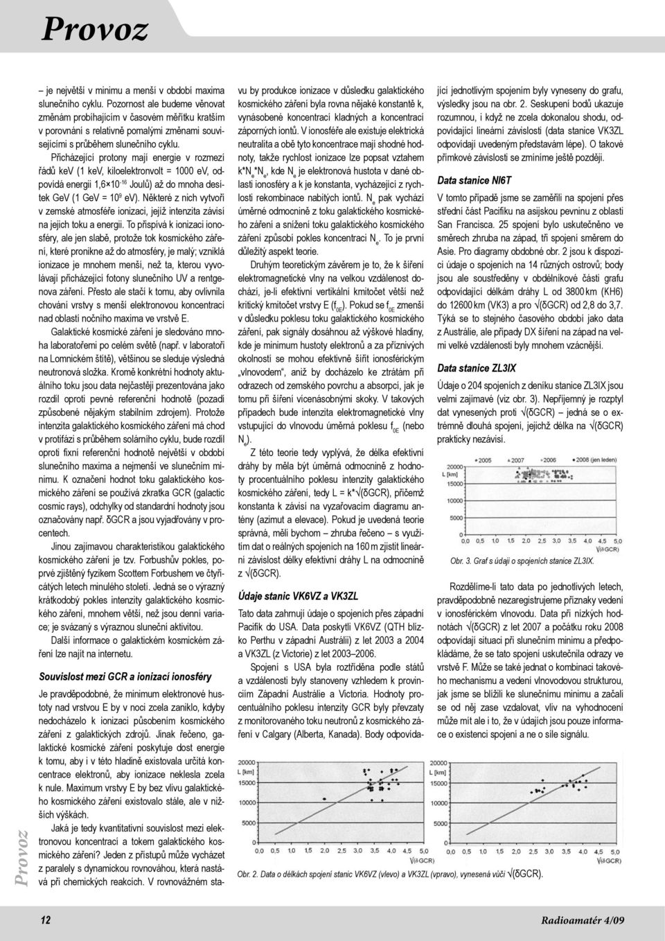 Přicházející protony mají energie v rozmezí řádů kev (1 kev, kiloelektronvolt = 1000 ev, odpovídá energii 1,6 10-16 Joulů) až do mnoha desítek GeV (1 GeV = 10 9 ev).