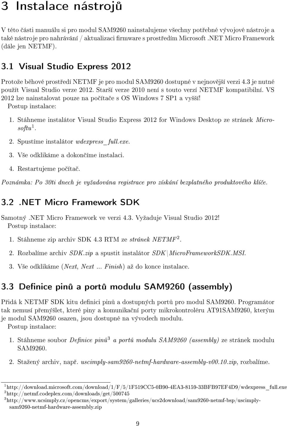 Star²í verze 2010 není s touto verzí NETMF kompatibilní. VS 2012 lze nainstalovat pouze na po íta e s OS Windows 7 SP1 a vy²²í! Postup instalace: 1.