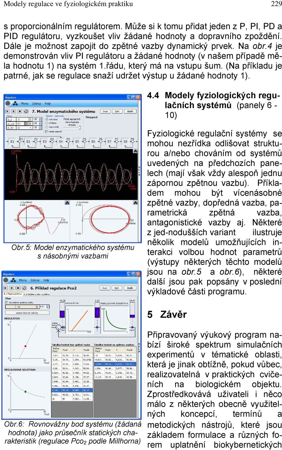 (Na příkladu je patrné, jak se regulace snaží udržet výstup u žádané hodnoty 1). 4.4 Modely fyziologických regulačních systémů (panely 6-10) Obr.