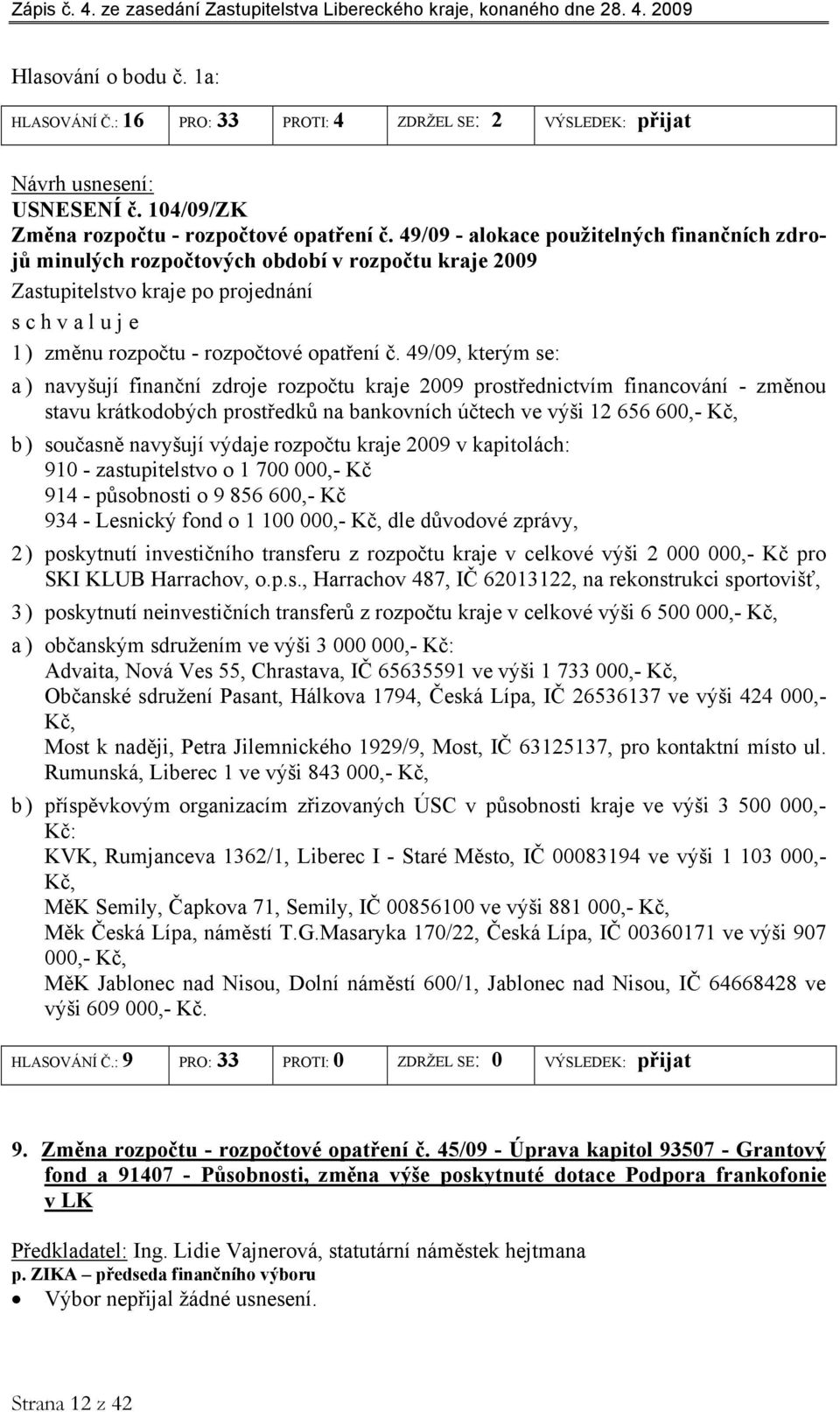 49/09, kterým se: a ) navyšují finanční zdroje rozpočtu kraje 2009 prostřednictvím financování - změnou stavu krátkodobých prostředků na bankovních účtech ve výši 12 656 600,- Kč, b ) současně