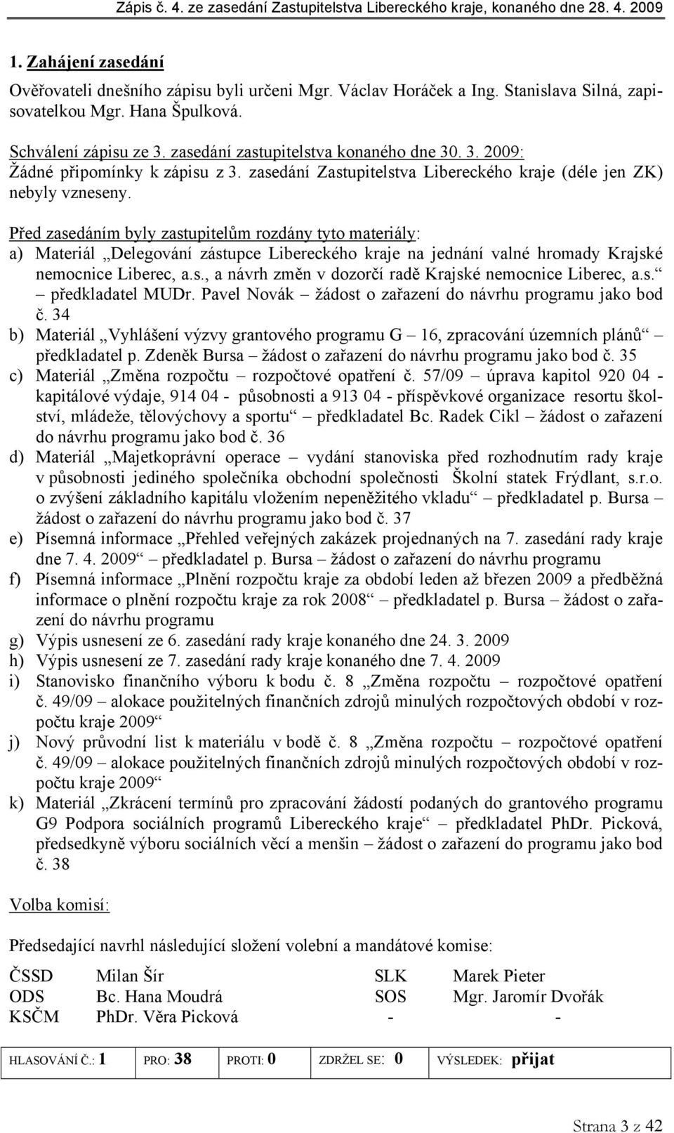 Před zasedáním byly zastupitelům rozdány tyto materiály: a) Materiál Delegování zástupce Libereckého kraje na jednání valné hromady Krajské nemocnice Liberec, a.s., a návrh změn v dozorčí radě Krajské nemocnice Liberec, a.