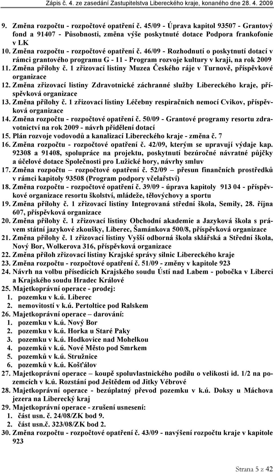 1 zřizovací listiny Muzea Českého ráje v Turnově, příspěvkové organizace 12. Změna zřizovací listiny Zdravotnické záchranné služby Libereckého kraje, příspěvková organizace 13. Změna přílohy č.