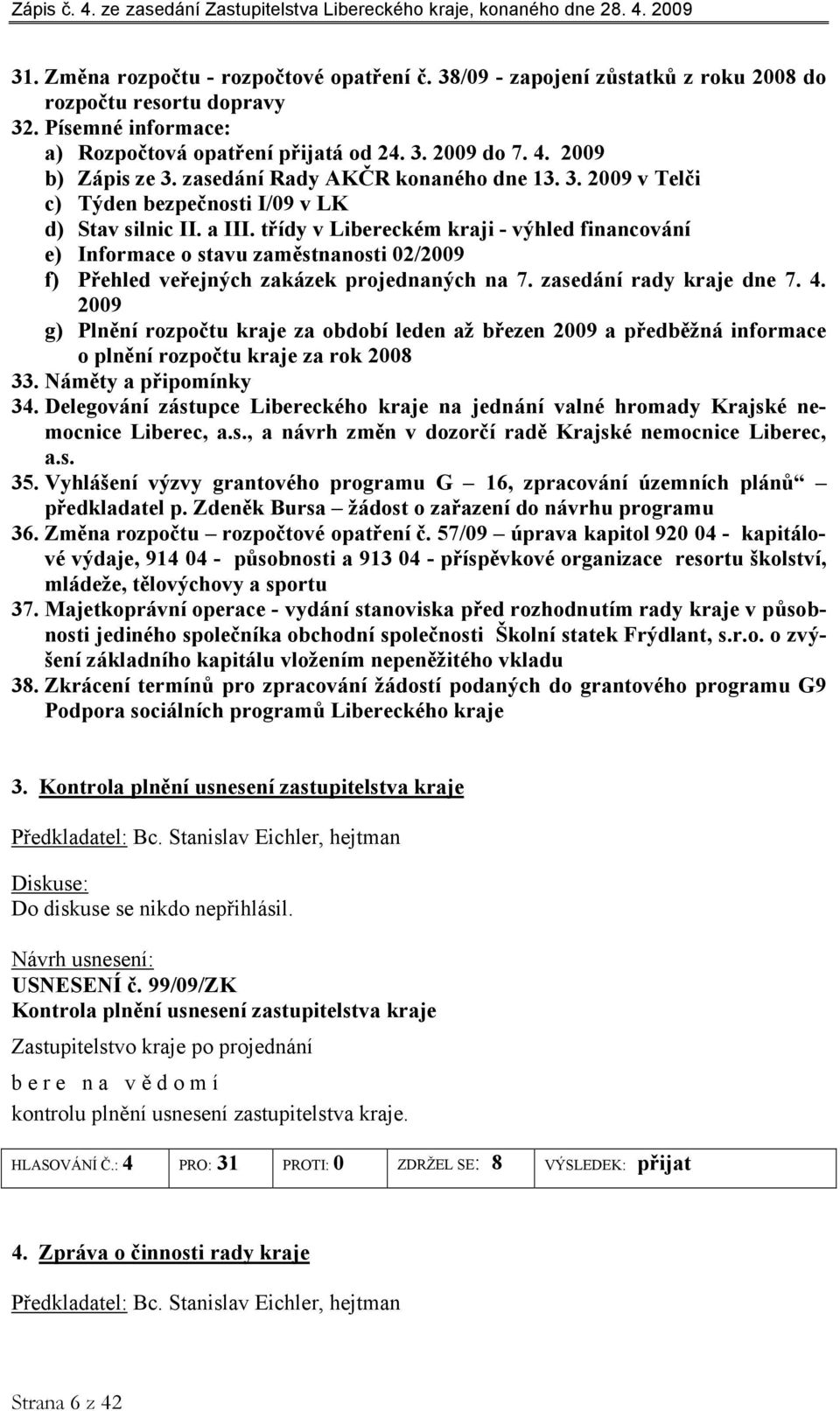 třídy v Libereckém kraji - výhled financování e) Informace o stavu zaměstnanosti 02/2009 f) Přehled veřejných zakázek projednaných na 7. zasedání rady kraje dne 7. 4.