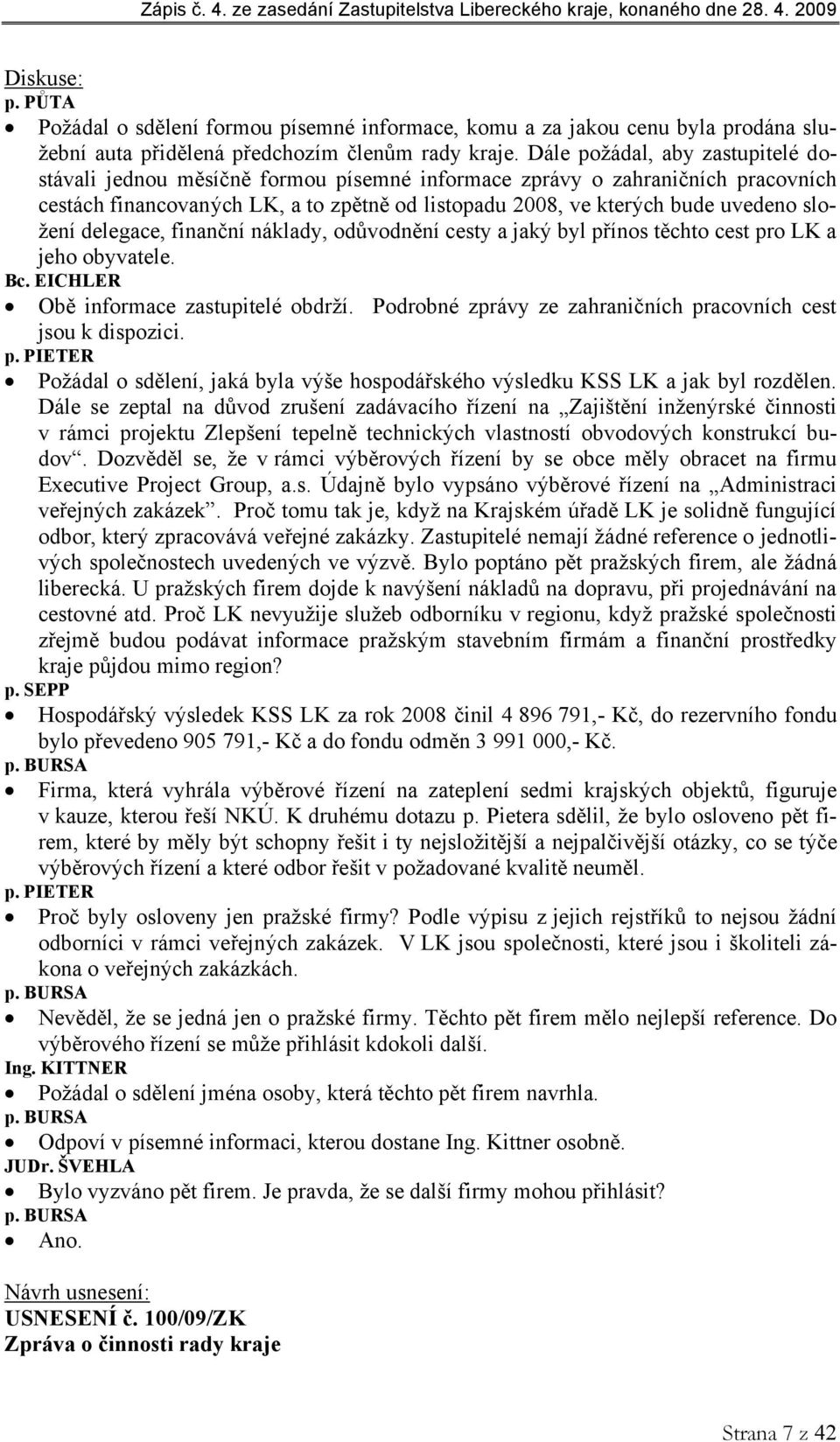 složení delegace, finanční náklady, odůvodnění cesty a jaký byl přínos těchto cest pro LK a jeho obyvatele. Bc. EICHLER Obě informace zastupitelé obdrží.