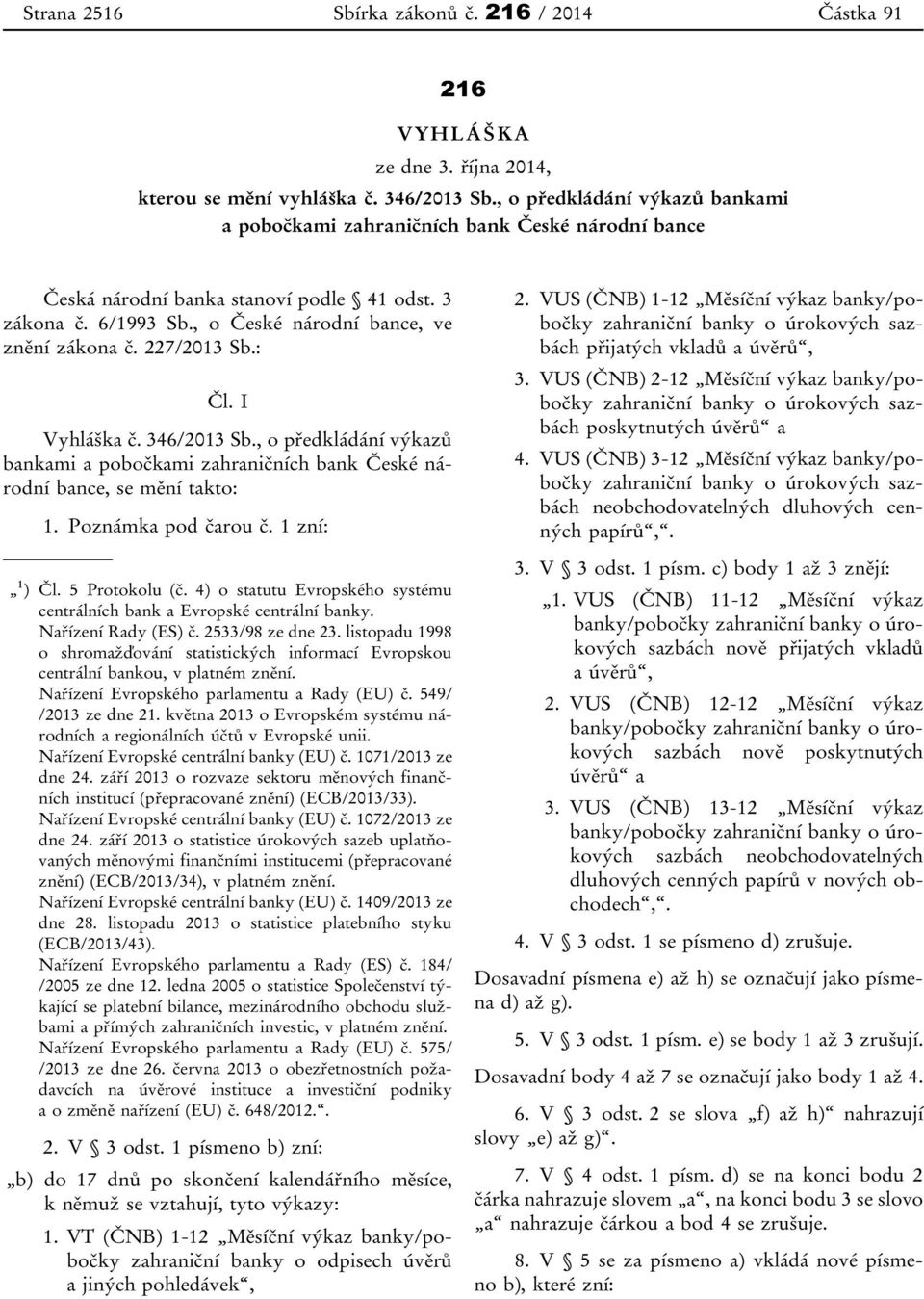 227/2013 Sb.: Čl. I Vyhláška č. 346/2013 Sb., o předkládání výkazů bankami a pobočkami zahraničních bank České národní bance, se mění takto: 1. Poznámka pod čarou č. 1 zní: 1 ) Čl. 5 Protokolu (č.