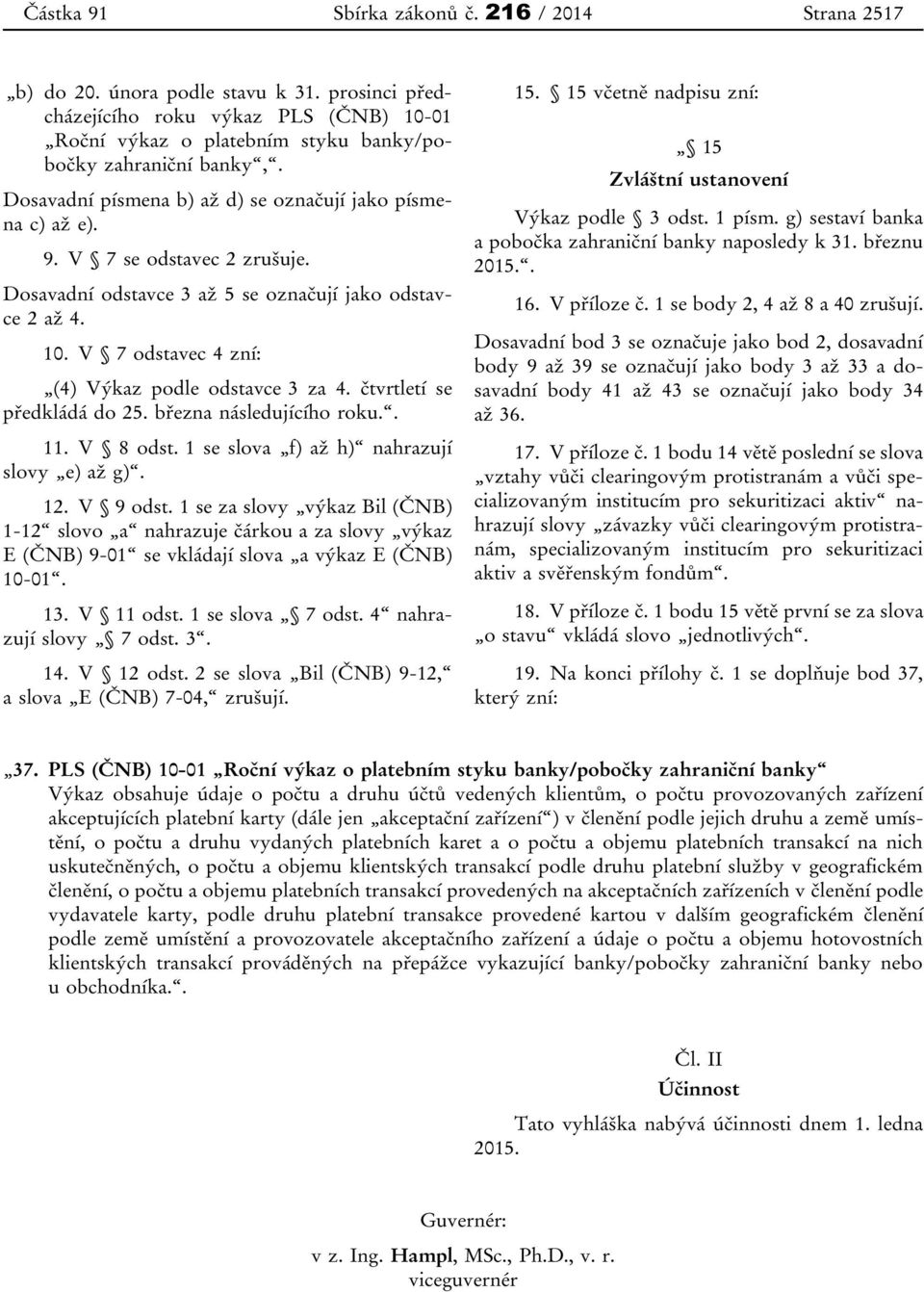 V 7 odstavec 4 zní: (4) Výkaz podle odstavce 3 za 4. čtvrtletí se předkládá do 25. března následujícího roku.. 11. V 8 odst. 1 se slova f) až h) nahrazují slovy e) až g). 12. V 9 odst.