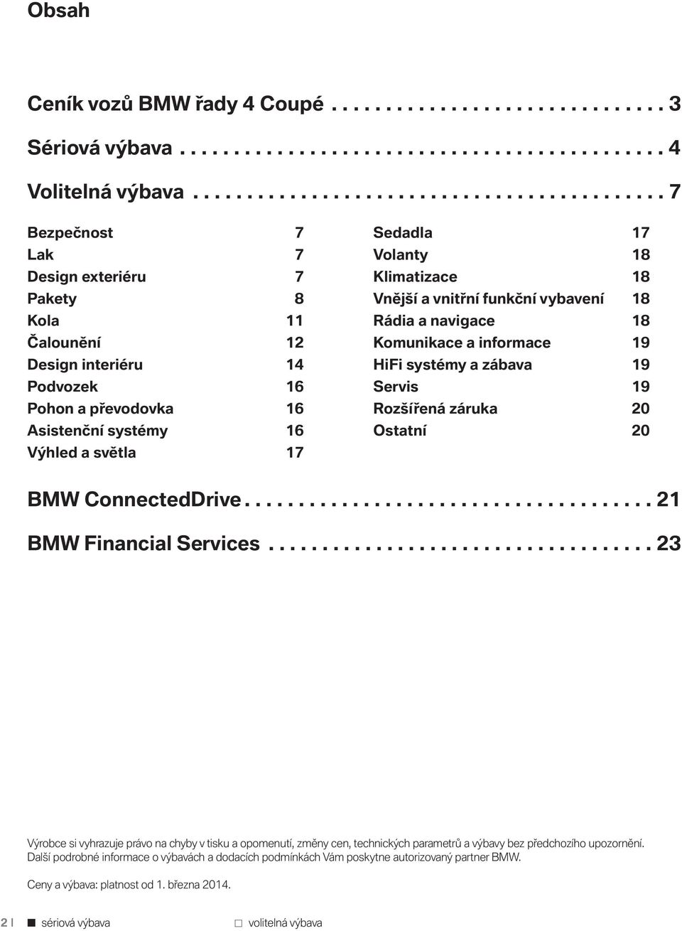 světla 17 Sedadla 17 Volanty 18 Klimatizace 18 Vnější a vnitřní funkční vybavení 18 Rádia a navigace 18 Komunikace a informace 19 HiFi systémy a zábava 19 Servis 19 Rozšířená záruka 20 Ostatní 20 BMW