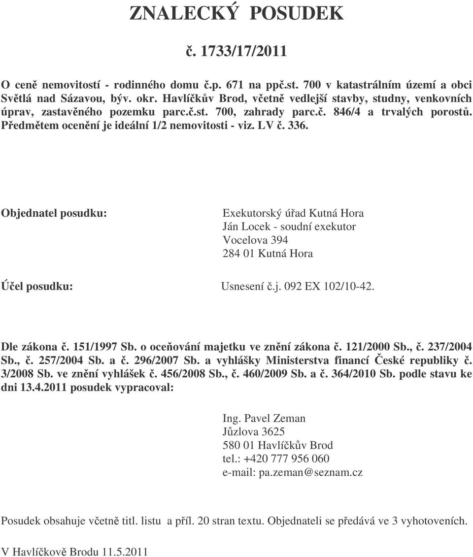 Objednatel posudku: Exekutorský úad Kutná Hora Ján Locek - soudní exekutor Vocelova 394 284 01 Kutná Hora Úel posudku: Usnesení.j. 092 EX 102/10-42. Dle zákona. 151/1997 Sb.