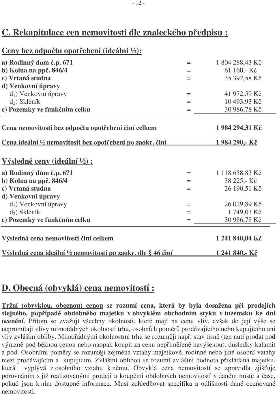 odpotu opotebení iní celkem Cena ideální ½ nemovitosti bez opotebení po zaokr. iní 1 984 294,31 K 1 984 290,- K Výsledné ceny (ideální ½) : a) Rodinný dm.p. 671 = 1 118 658,83 K b) Kolna na pp.