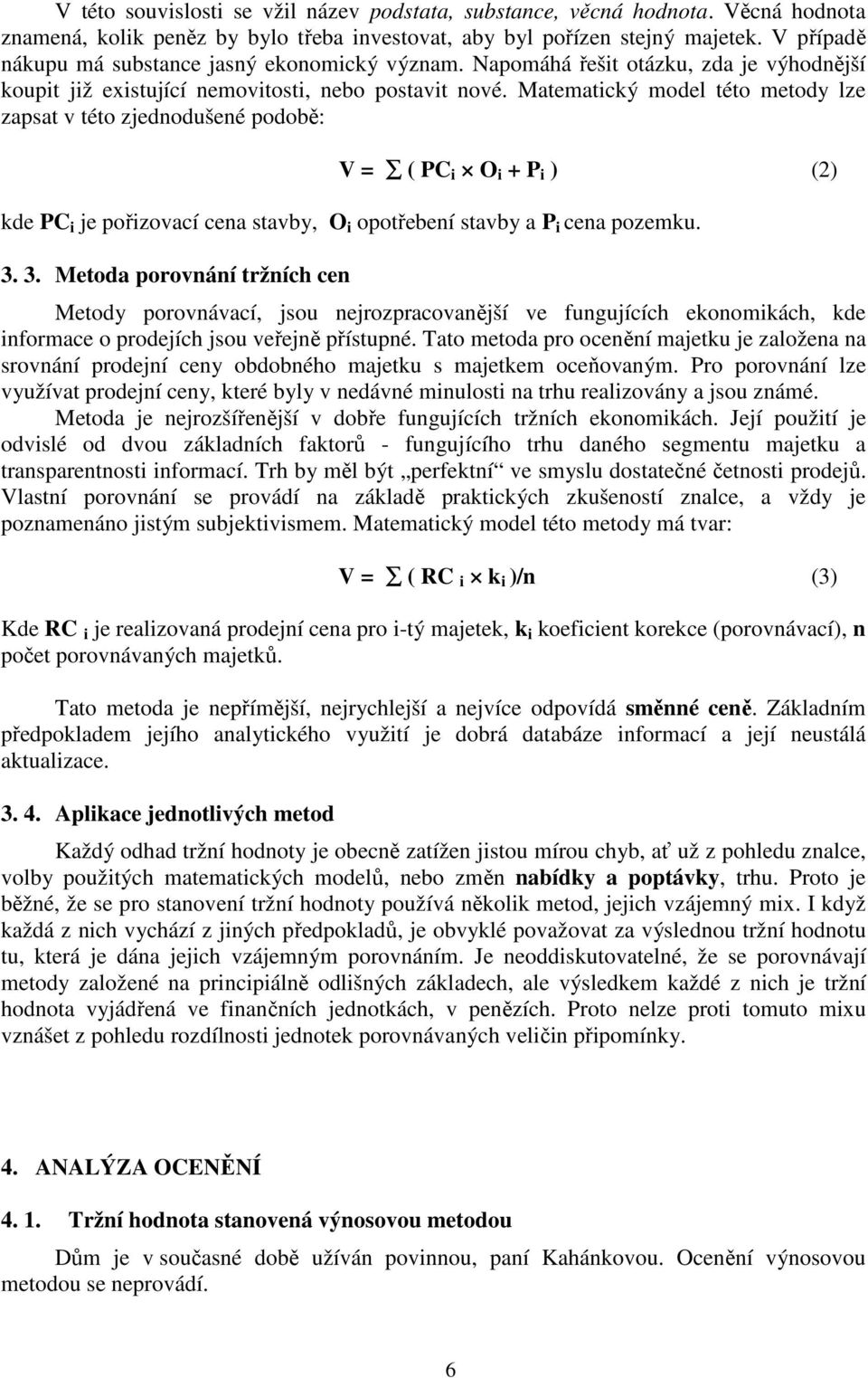 Matematický model této metody lze zapsat v této zjednodušené podobě: V = ( PC i O i + P i ) (2) kde PC i je pořizovací cena stavby, O i opotřebení stavby a P i cena pozemku. 3.