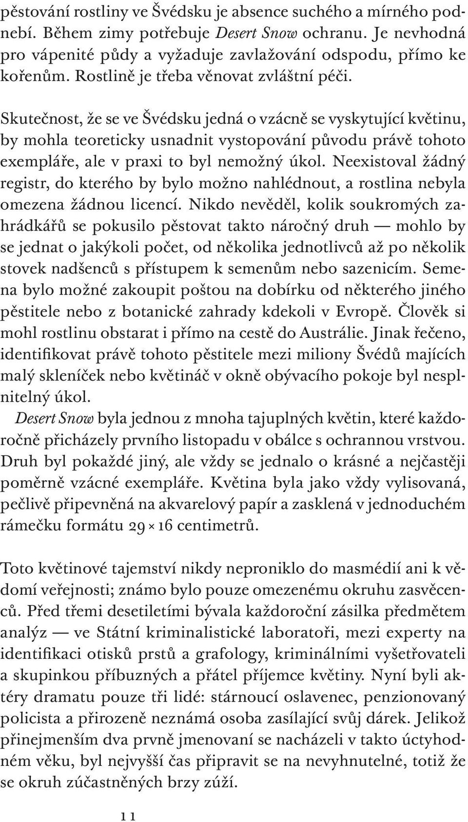 Skutečnost, že se ve Švédsku jedná o vzácně se vyskytující květinu, by mohla teoreticky usnadnit vystopování původu právě tohoto exempláře, ale v praxi to byl nemožný úkol.