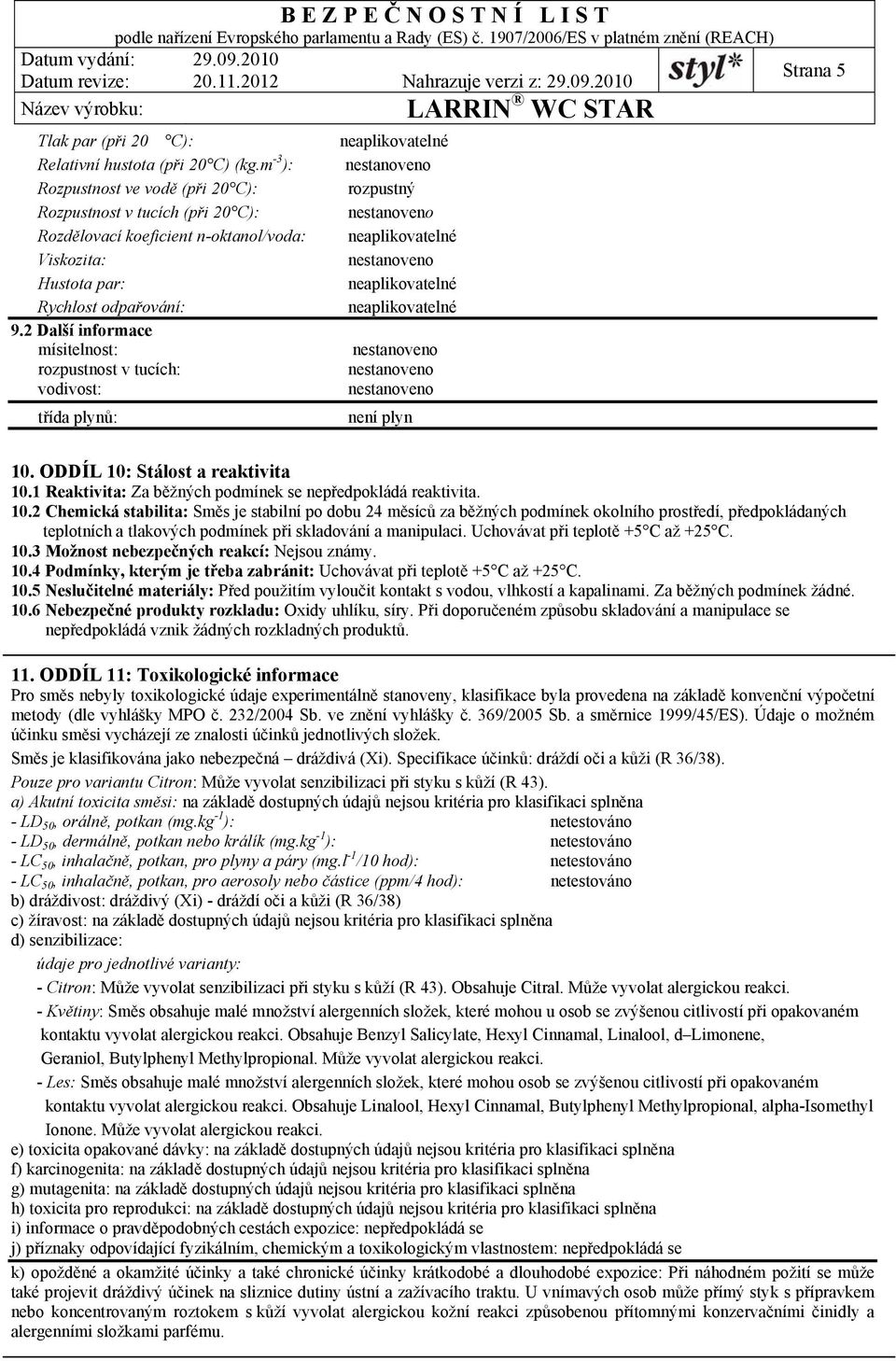 2 Další informace mísitelnost: rozpustnost v tucích: vodivost: třída plynů: rozpustný není plyn Strana 5 10. ODDÍL 10: Stálost a reaktivita 10.