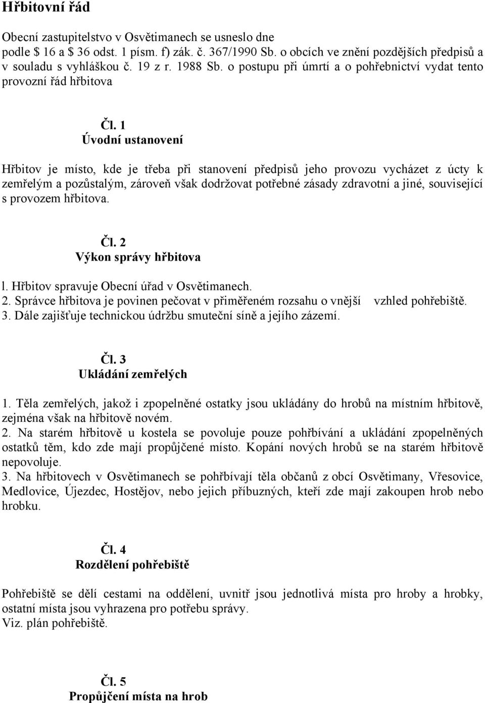 1 Úvodní ustanovení Hřbitov je místo, kde je třeba při stanovení předpisů jeho provozu vycházet z úcty k zemřelým a pozůstalým, zároveň však dodržovat potřebné zásady zdravotní a jiné, související s