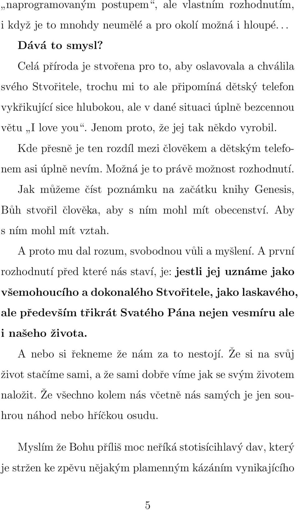 Jenom proto, že jej tak někdo vyrobil. Kde přesně je ten rozdíl mezi člověkem a dětským telefonem asi úplně nevím. Možná je to právě možnost rozhodnutí.