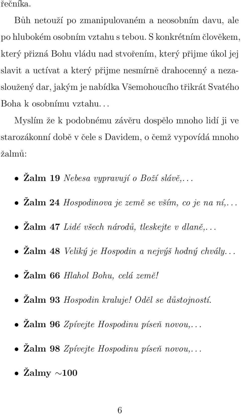 Svatého Boha k osobnímu vztahu... Myslím že k podobnému závěru dospělo mnoho lidí ji ve starozákonní době v čele s Davidem, o čemž vypovídá mnoho žalmů: Žalm 19 Nebesa vypravují o Boží slávě,.