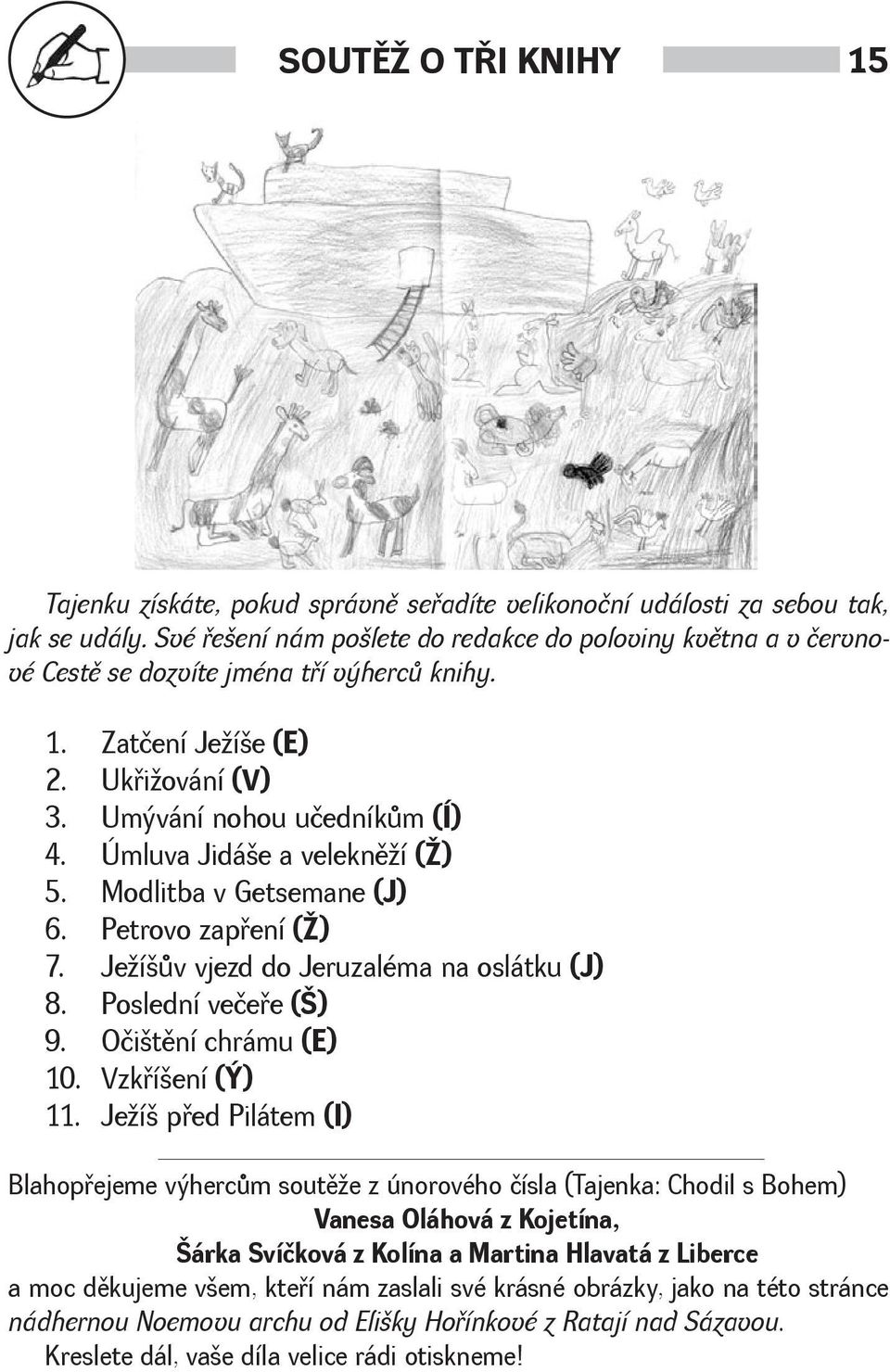 Úmluva Jidáe a veleknìí () 5. Modlitba v Getsemane (J) 6. Petrovo zapøení () 7. Jeíùv vjezd do Jeruzaléma na oslátku (J) 8. Poslední večeøe () 9. Očitìní chrámu (E) 10. Vzkøíení (Ý) 11.