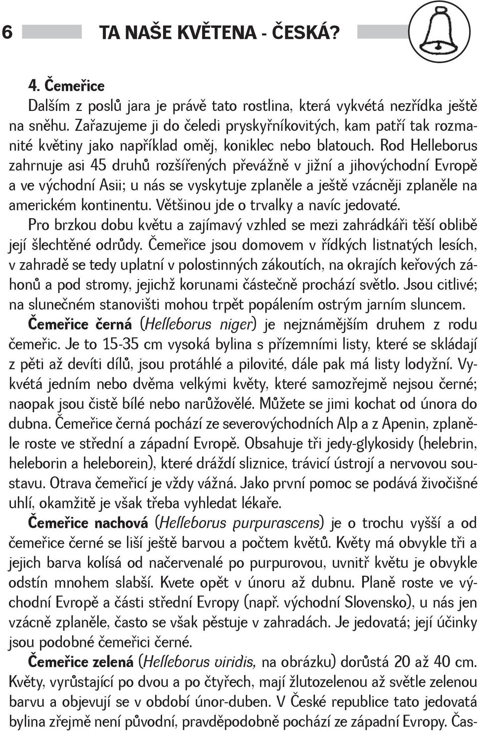 Rod Helleborus zahrnuje asi 45 druhù rozíøených pøevánì v jiní a jihovýchodní Evropì a ve východní Asii; u nás se vyskytuje zplanìle a jetì vzácnìji zplanìle na americkém kontinentu.