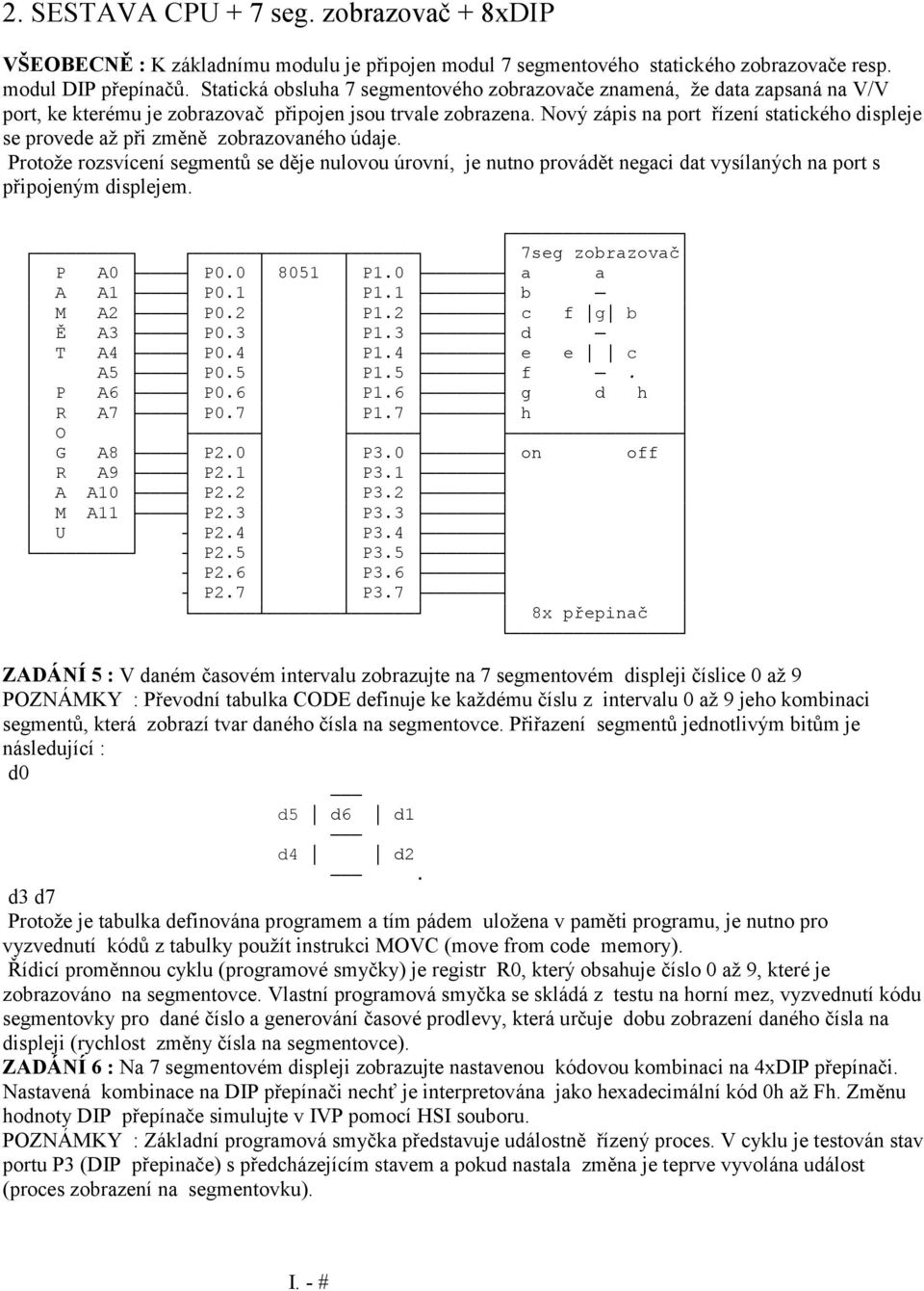 rozsvícení segmentů se děje nulovou úrovní, je nutno provádět negaci dat vysílaných na port s připojeným displejem 7seg zobrazovač P A0 P00 8051 P10 a a A A1 P01 P11 b M A2 P02 P12 c f g b Ě A3 P03