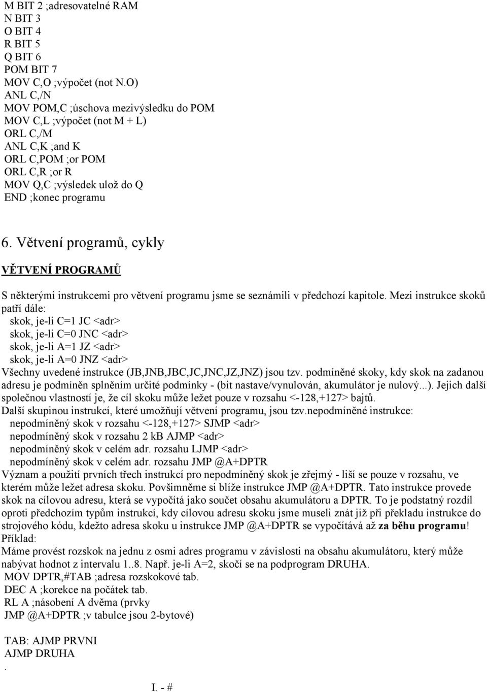 kapitole Mezi instrukce skoků patří dále: skok, je-li C=1 JC <adr> skok, je-li C=0 JNC <adr> skok, je-li A=1 JZ <adr> skok, je-li A=0 JNZ <adr> Všechny uvedené instrukce (JB,JNB,JBC,JC,JNC,JZ,JNZ)