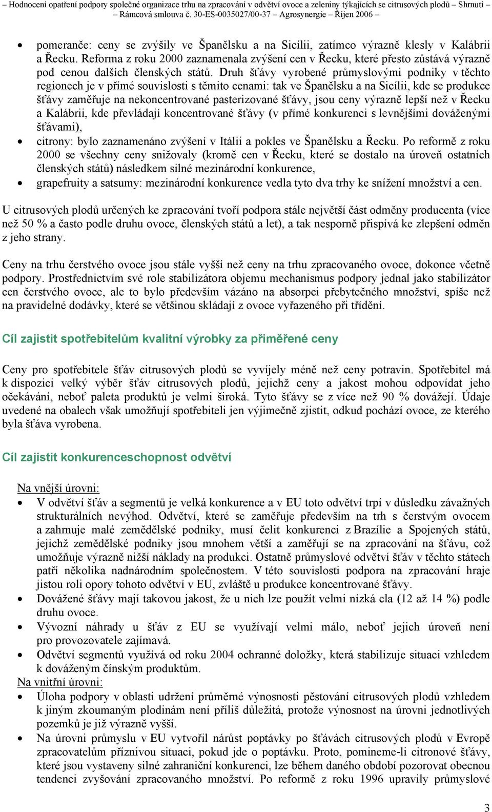 Druh šťávy vyrobené průmyslovými podniky v těchto regionech je v přímé souvislosti s těmito cenami: tak ve Španělsku a na Sicílii, kde se produkce šťávy zaměřuje na nekoncentrované pasterizované