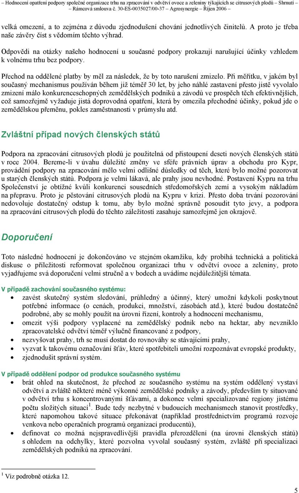 Při měřítku, v jakém byl současný mechanismus používán během již téměř 30 let, by jeho náhlé zastavení přesto jistě vyvolalo zmizení málo konkurenceschopných zemědělských podniků a závodů ve prospěch