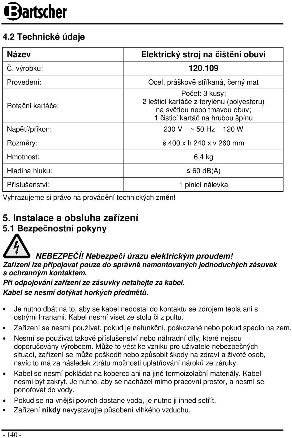 Napětí/příkon: 230 V ~ 50 Hz 120 W Rozměry: Hmotnost: Hladina hluku: Příslušenství: š 400 x h 240 x v 260 mm 6,4 kg 60 db(a) 1 plnicí nálevka Vyhrazujeme si právo na provádění technických změn! 5. Instalace a obsluha zařízení 5.