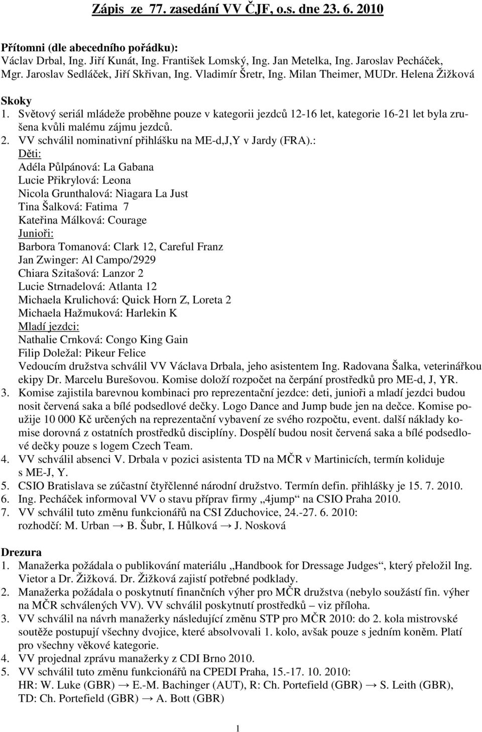 Světový seriál mládeže proběhne pouze v kategorii jezdců 12-16 let, kategorie 16-21 let byla zrušena kvůli malému zájmu jezdců. 2. VV schválil nominativní přihlášku na ME-d,J,Y v Jardy (FRA).