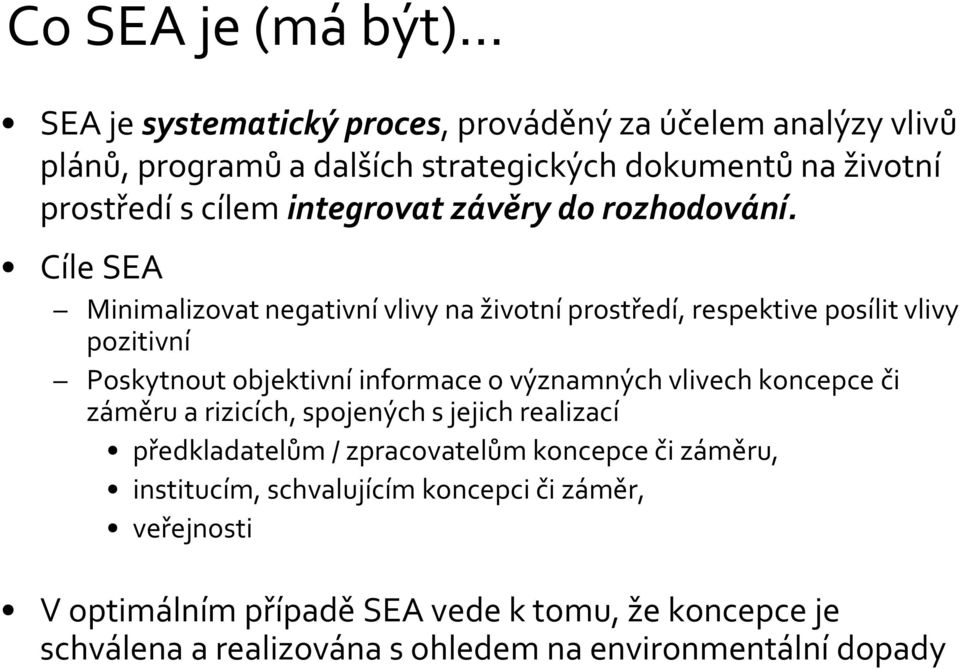 Cíle SEA Minimalizovat negativní vlivy na životní prostředí, respektive posílit vlivy pozitivní Poskytnout objektivní informace o významných vlivech