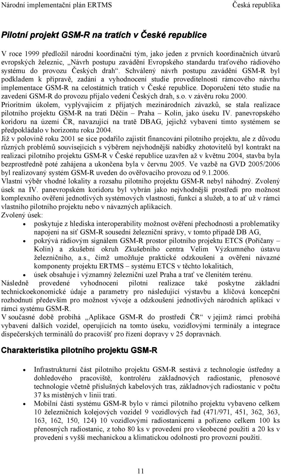 Schválený návrh postupu zavádění GSM-R byl podkladem k přípravě, zadání a vyhodnocení studie proveditelnosti rámcového návrhu implementace GSM-R na celostátních tratích v České republice.