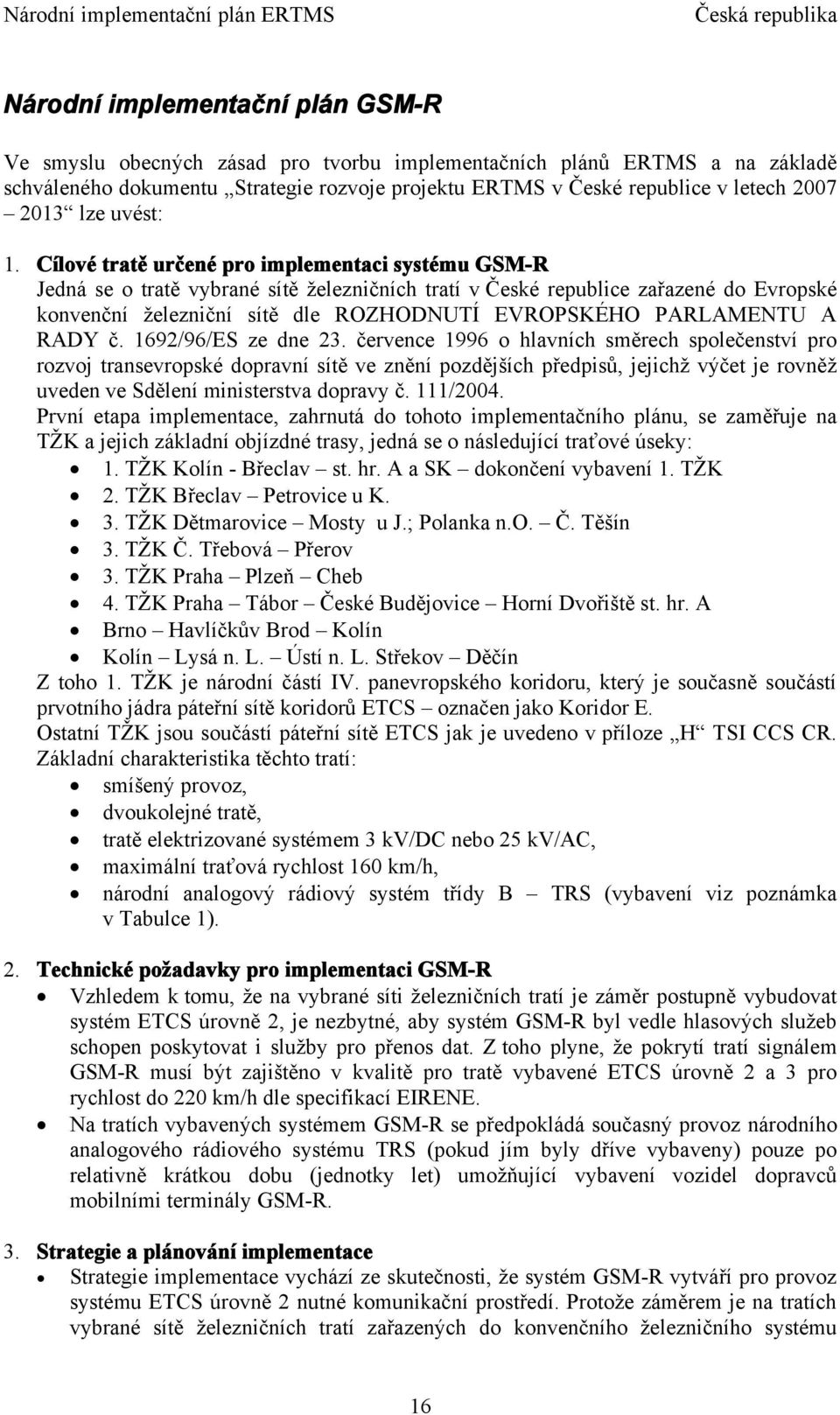 Cílové tratě určené pro implementaci systému GSM-R Jedná se o tratě vybrané sítě železničních tratí v České republice zařazené do Evropské konvenční železniční sítě dle ROZHODNUTÍ EVROPSKÉHO